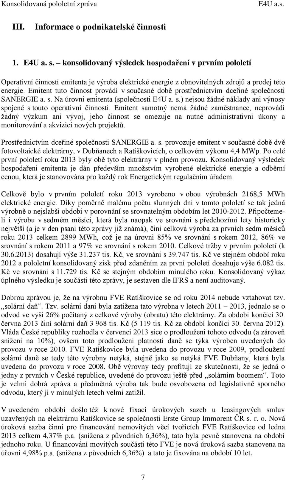 Emitent tuto činnost provádí v současné době prostřednictvím dceřiné společnosti SANERGIE a. s. Na úrovni emitenta (společnosti E4U a. s.) nejsou žádné náklady ani výnosy spojené s touto operativní činností.