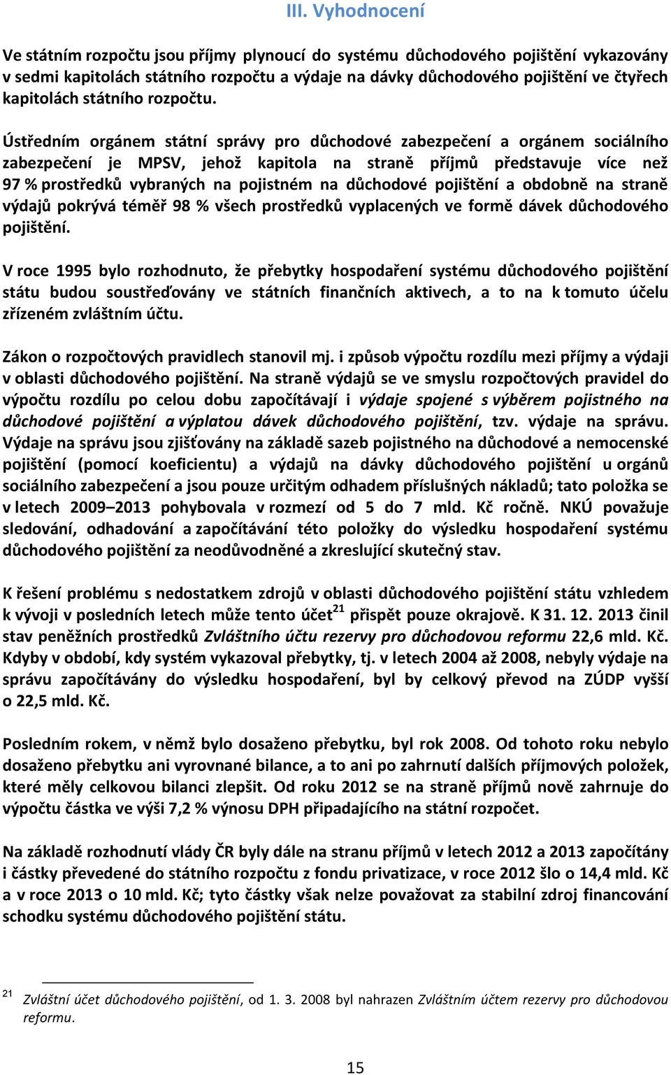 Ústředním orgánem státní správy pro důchodové zabezpečení a orgánem sociálního zabezpečení je MPSV, jehož kapitola na straně příjmů představuje více než 97 % prostředků vybraných na pojistném na