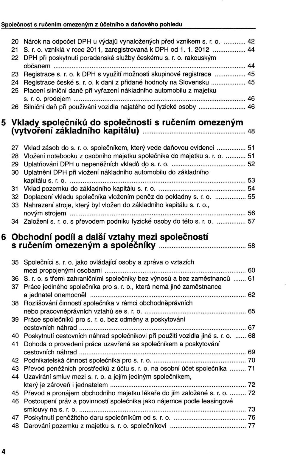 r. o. prodejem 46 26 Silniční daň při používání vozidla najatého od fyzické osoby 46 5 Vklady společníků do společnosti s ručením omezeným (vytvoření základního kapitálu) 48 27 Vklad zásob do s. r. o. společníkem, který vede daňovou evidenci 51 28 Vložení notebooku z osobního majetku společníka do majetku s.