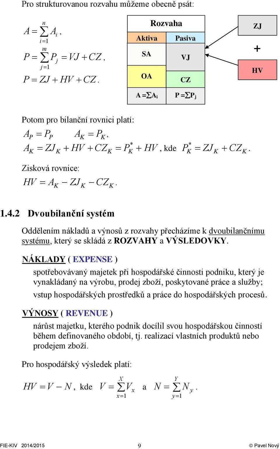 2 voubilanční systém Oddělením nákladů a výnosů z rozvahy přecházíme k dvoubilančnímu systému, který se skládá z ROZVAHY a VÝSLEOVKY.