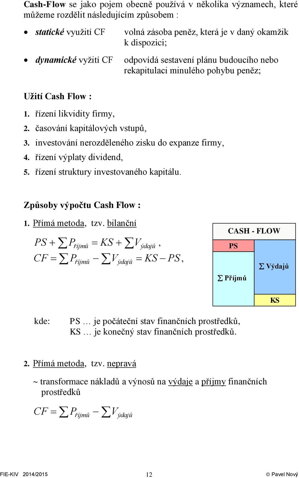 investování nerozděleného zisku do expanze firmy, 4. řízení výplaty dividend, 5. řízení struktury investovaného kapitálu. Způsoby výpočtu Cash Flow : 1. Přímá metoda, tzv.