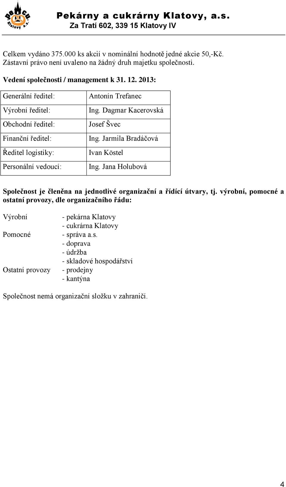 Dagmar Kacerovská Josef Švec Ing. Jarmila Bradáčová Ivan Köstel Ing. Jana Holubová Společnost je členěna na jednotlivé organizační a řídící útvary, tj.