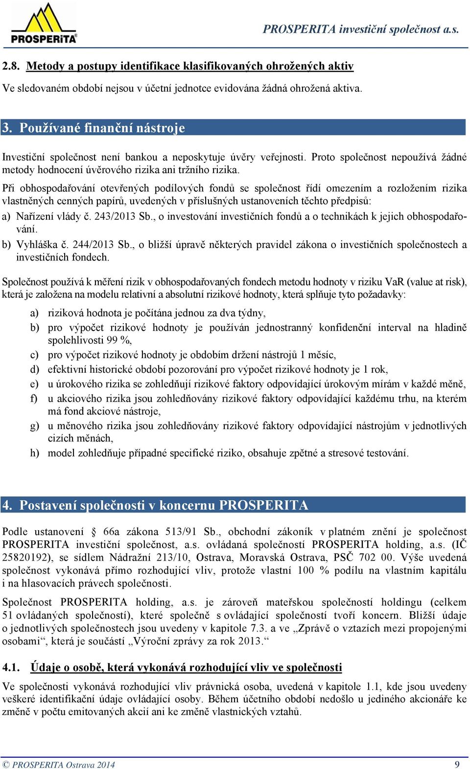 Při obhospodařování otevřených podílových fondů se společnost řídí omezením a rozložením rizika vlastněných cenných papírů, uvedených v příslušných ustanoveních těchto předpisů: a) Nařízení vlády č.