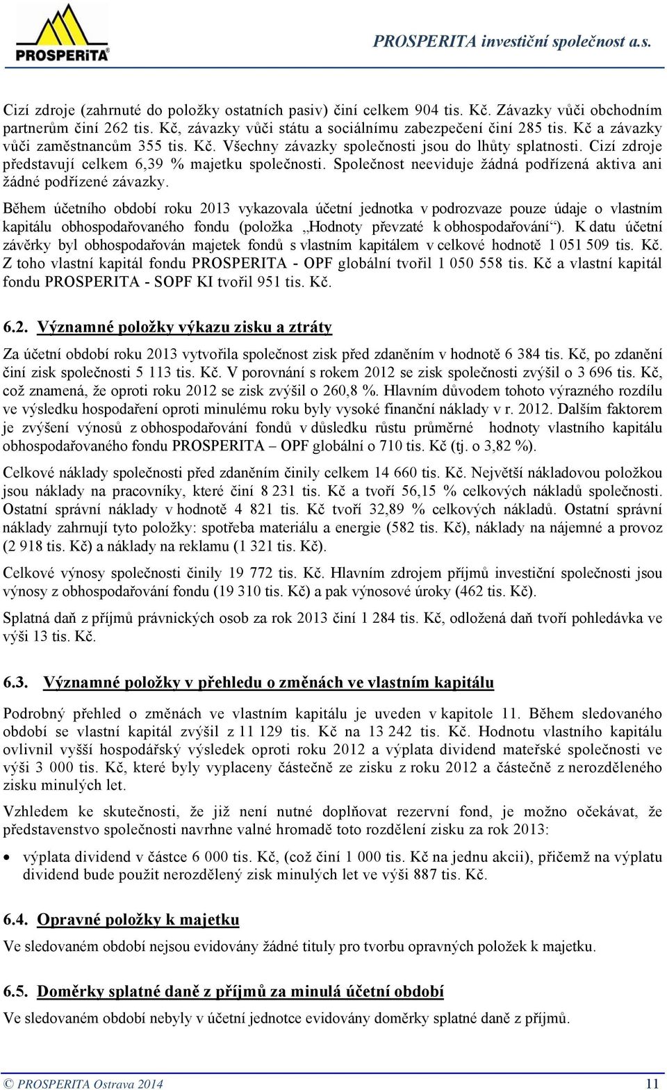 Cizí zdroje představují celkem 6,39 % majetku společnosti. Společnost neeviduje žádná podřízená aktiva ani žádné podřízené závazky.