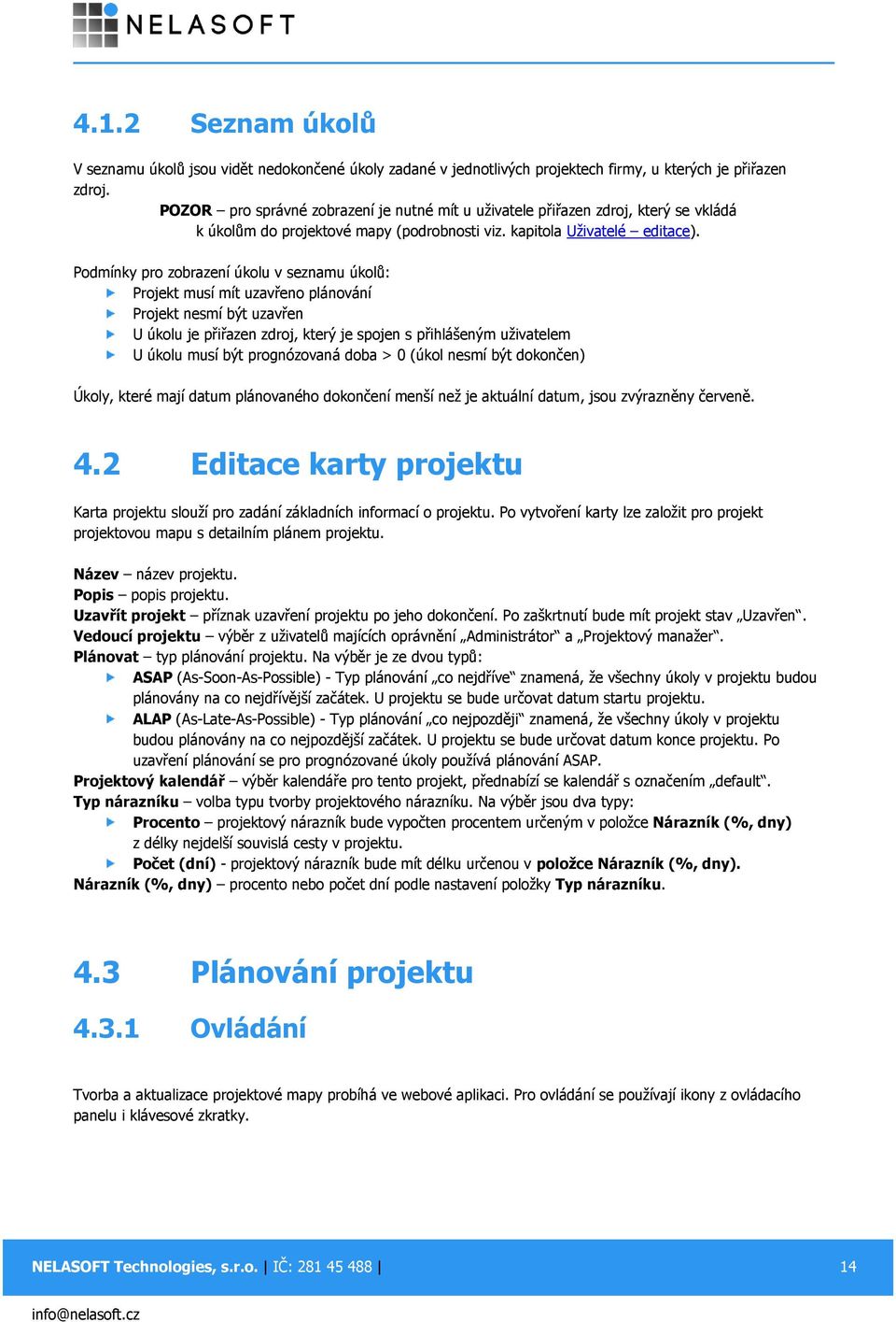 Podmínky pro zobrazení úkolu v seznamu úkolů: Projekt musí mít uzavřeno plánování Projekt nesmí být uzavřen U úkolu je přiřazen zdroj, který je spojen s přihlášeným uživatelem U úkolu musí být