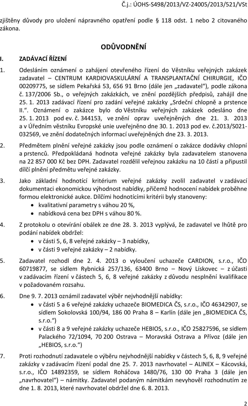 zadavatel ), podle zákona č. 137/2006 Sb., o veřejných zakázkách, ve znění pozdějších předpisů, zahájil dne 25. 1. 2013 zadávací řízení pro zadání veřejné zakázky Srdeční chlopně a prstence II.