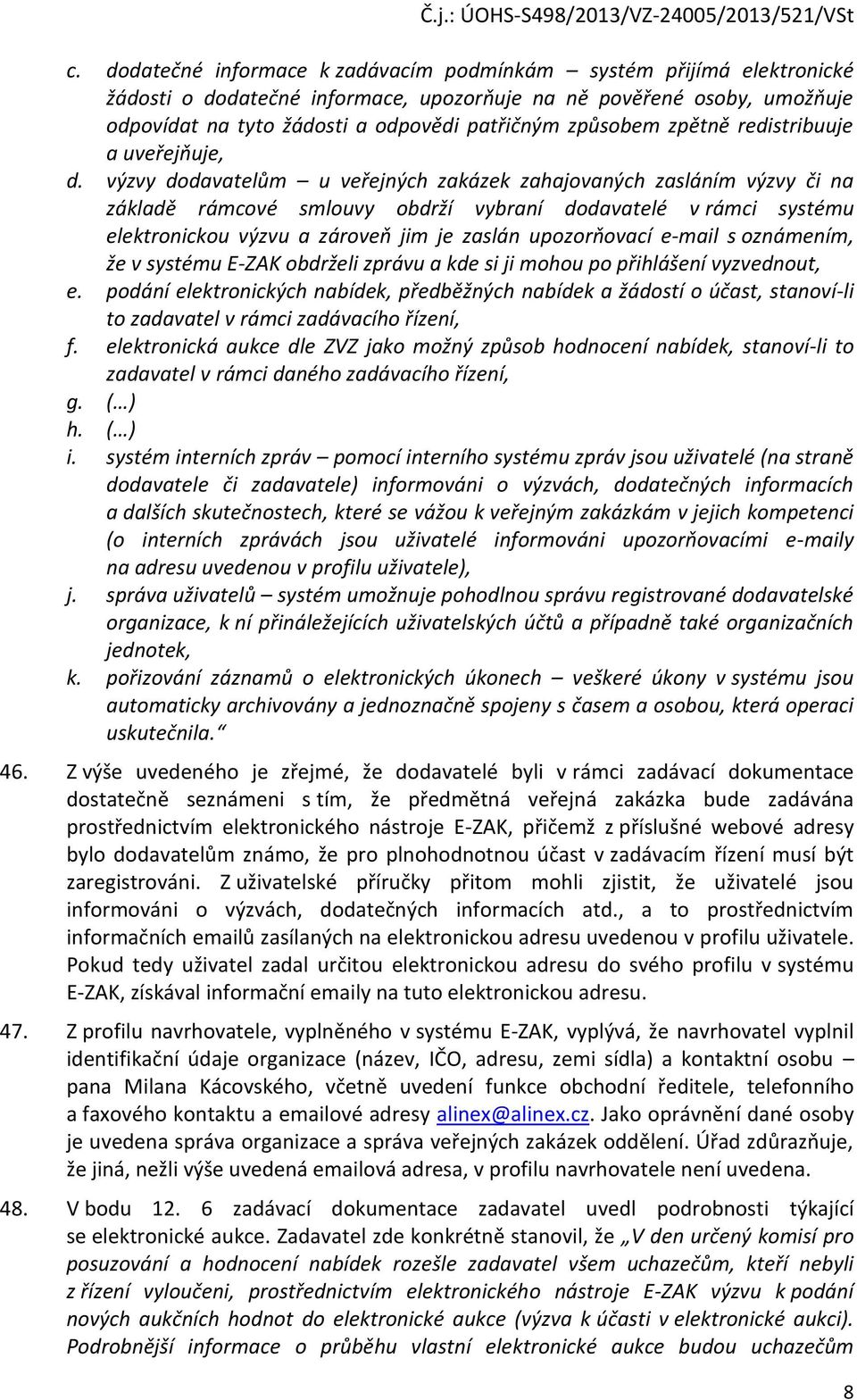 výzvy dodavatelům u veřejných zakázek zahajovaných zasláním výzvy či na základě rámcové smlouvy obdrží vybraní dodavatelé v rámci systému elektronickou výzvu a zároveň jim je zaslán upozorňovací