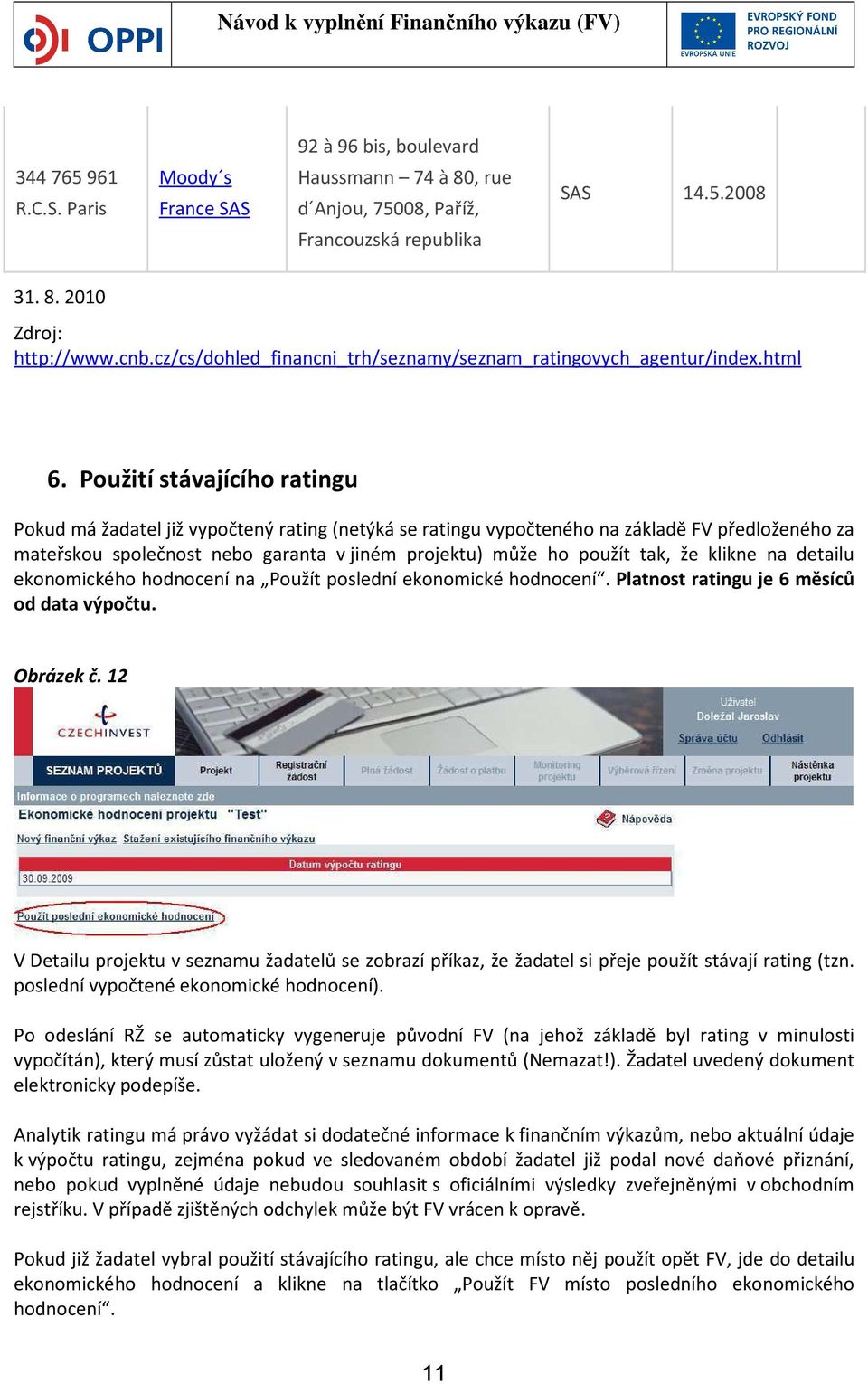 Použití stávajícího ratingu Pokud má žadatel již vypočtený rating (netýká se ratingu vypočteného na základě FV předloženého za mateřskou společnost nebo garanta v jiném projektu) může ho použít tak,