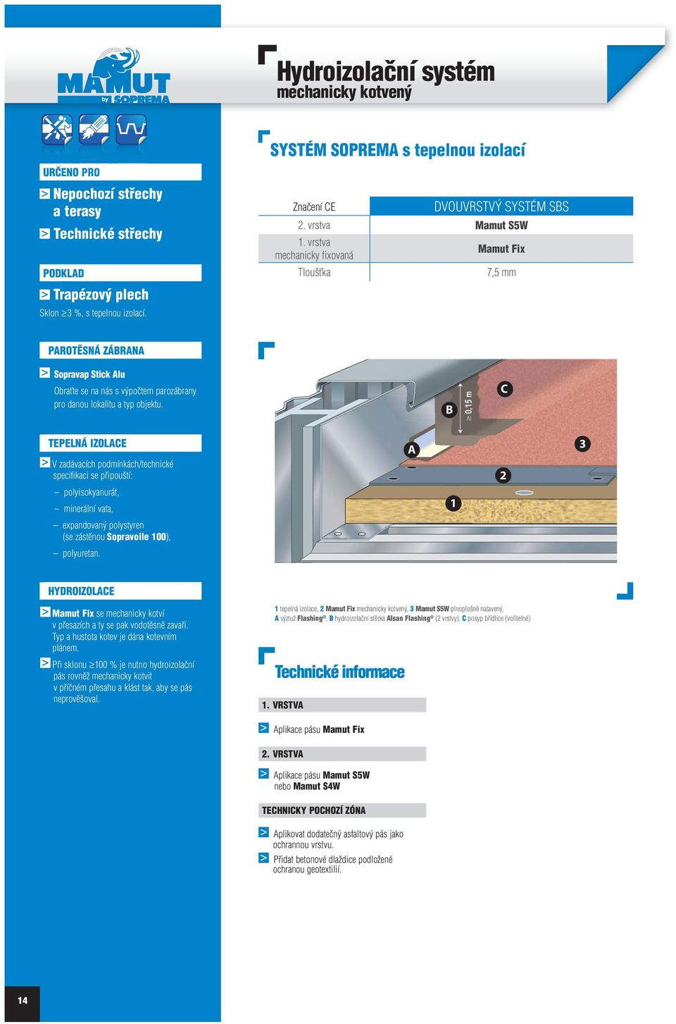 vrstva mechanicky fi xovaná Mamut Fix 7,5 mm PAROTĚSNÁ ZÁBRANA Sopravap Stick Alu Obraťte se na nás s výpočtem parozábrany pro danou lokalitu a typ objektu.