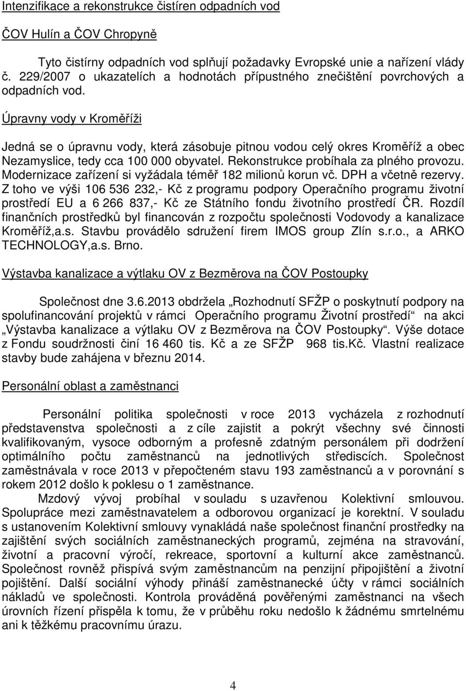 Úpravny vody v Kroměříži Jedná se o úpravnu vody, která zásobuje pitnou vodou celý okres Kroměříž a obec Nezamyslice, tedy cca 100 000 obyvatel. Rekonstrukce probíhala za plného provozu.