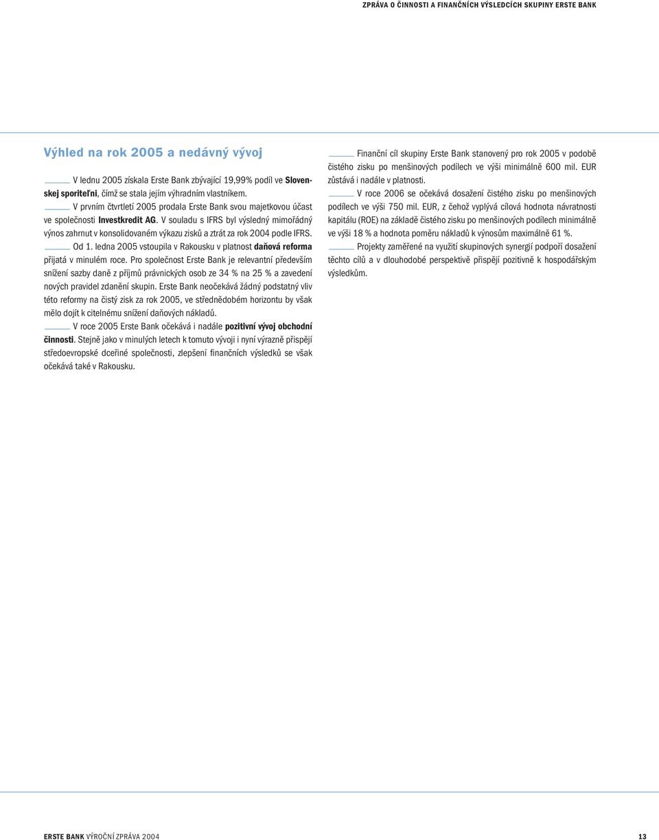 V souladu s IFRS byl výsledný mimořádný výnos zahrnut v konsolidovaném výkazu zisků a ztrát za rok 2004 podle IFRS. Od 1.