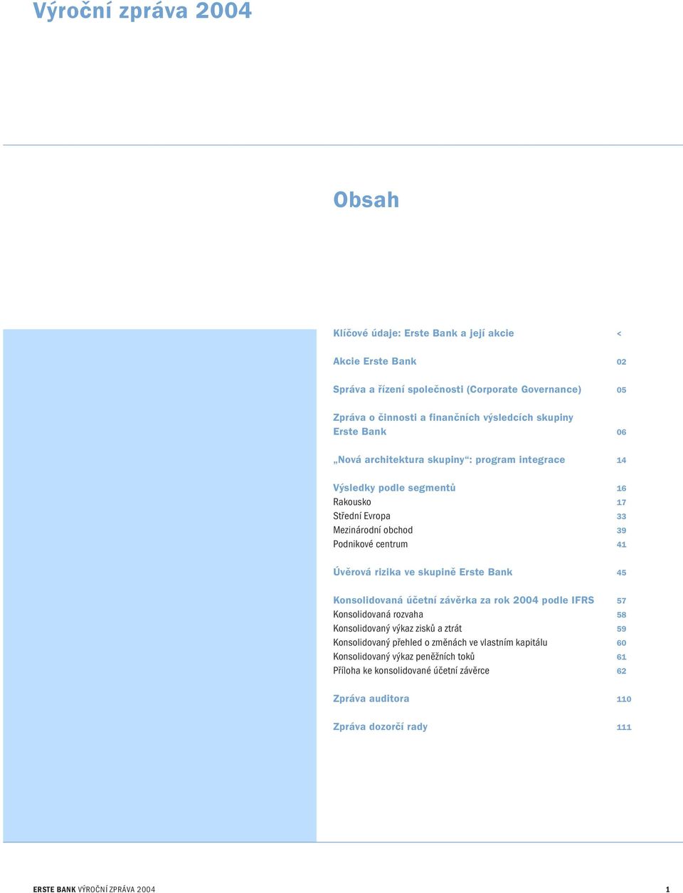41 Úvěrová rizika ve skupině Erste Bank 45 Konsolidovaná účetní závěrka za rok 2004 podle IFRS 57 Konsolidovaná rozvaha 58 Konsolidovaný výkaz zisků a ztrát 59 Konsolidovaný