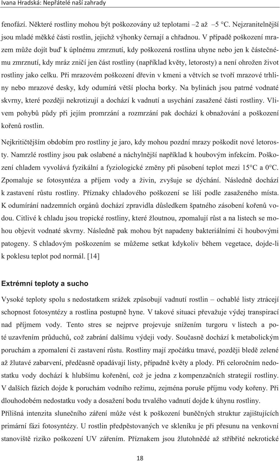 život rostliny jako celku. Při mrazovém poškození dřevin v kmeni a větvích se tvoří mrazové trhliny nebo mrazové desky, kdy odumírá větší plocha borky.