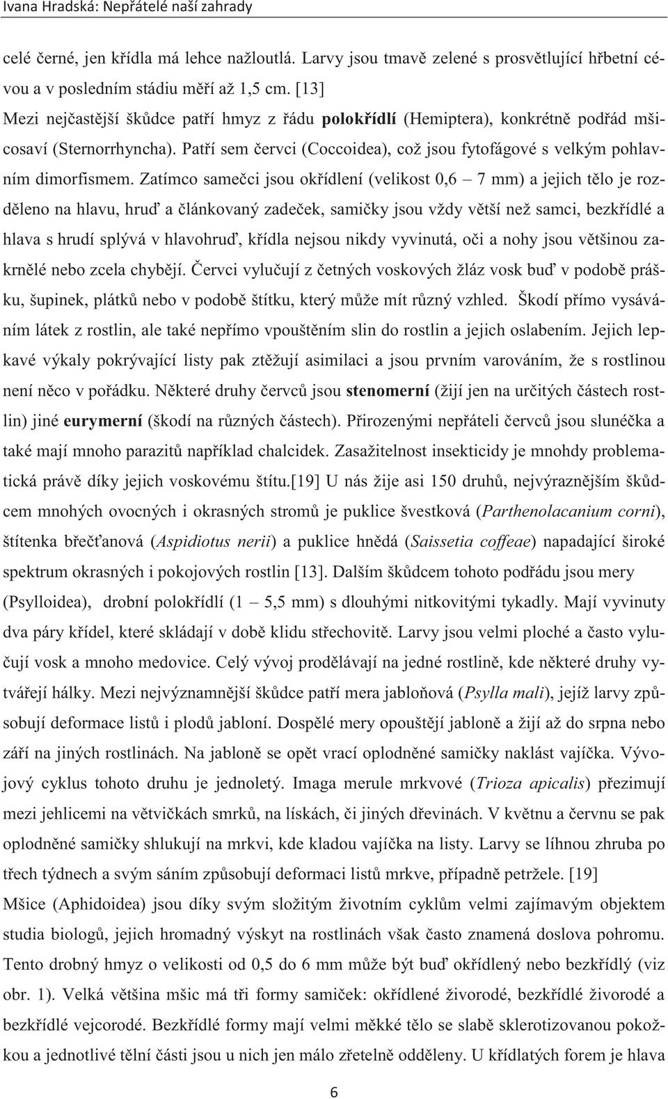 Zatímco samečci jsou okřídlení (velikost 0,6 7 mm) a jejich tělo je rozděleno na hlavu, hruď a článkovaný zadeček, samičky jsou vždy větší než samci, bezkřídlé a hlava s hrudí splývá v hlavohruď,