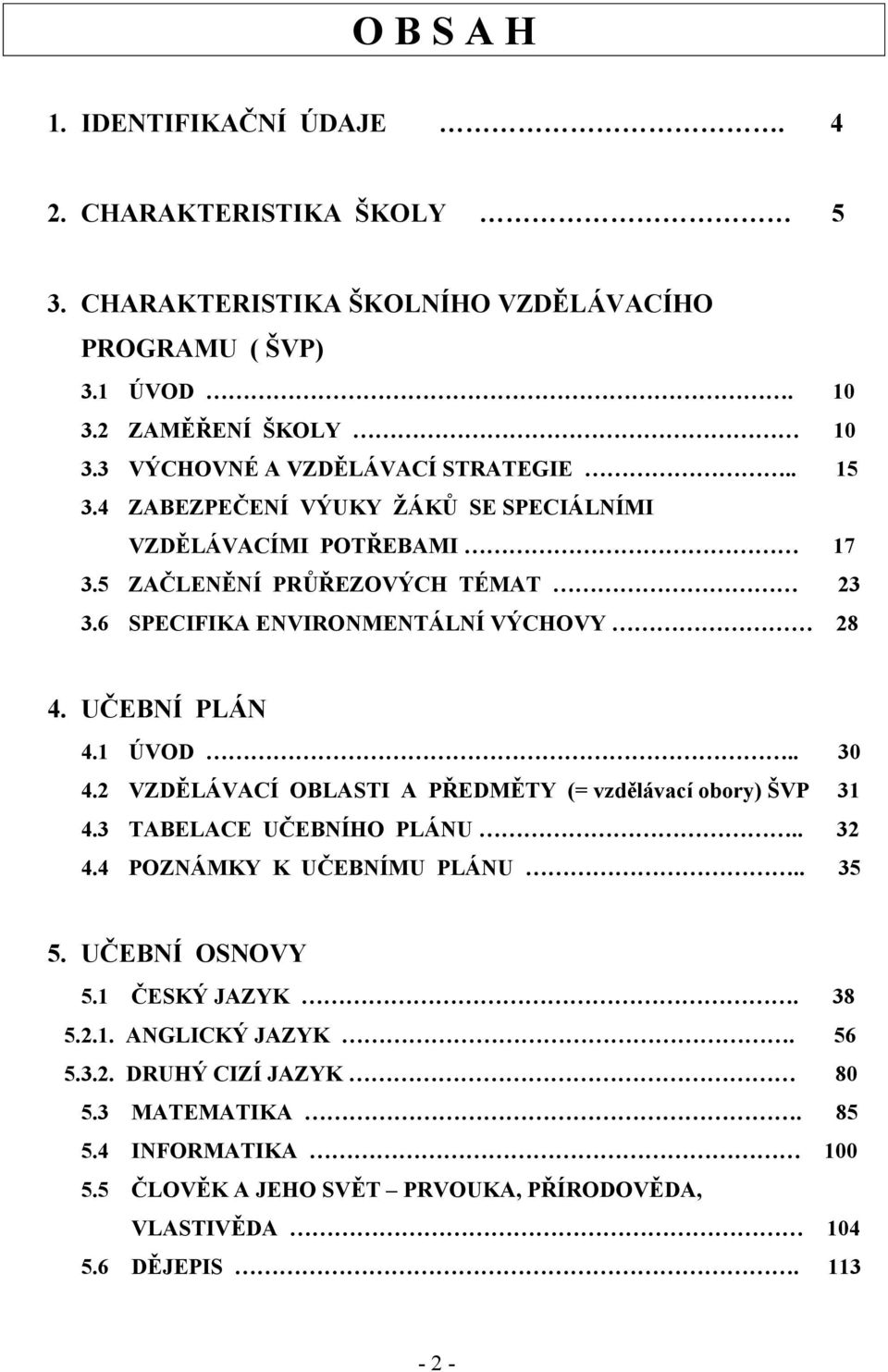 6 SPECIFIKA ENVIRONMENTÁLNÍ VÝCHOVY 28 4. UČEBNÍ PLÁN 4.1 ÚVOD.. 30 4.2 VZDĚLÁVACÍ OBLASTI A PŘEDMĚTY (= vzdělávací obory) ŠVP 31 4.3 TABELACE UČEBNÍHO PLÁNU.. 32 4.