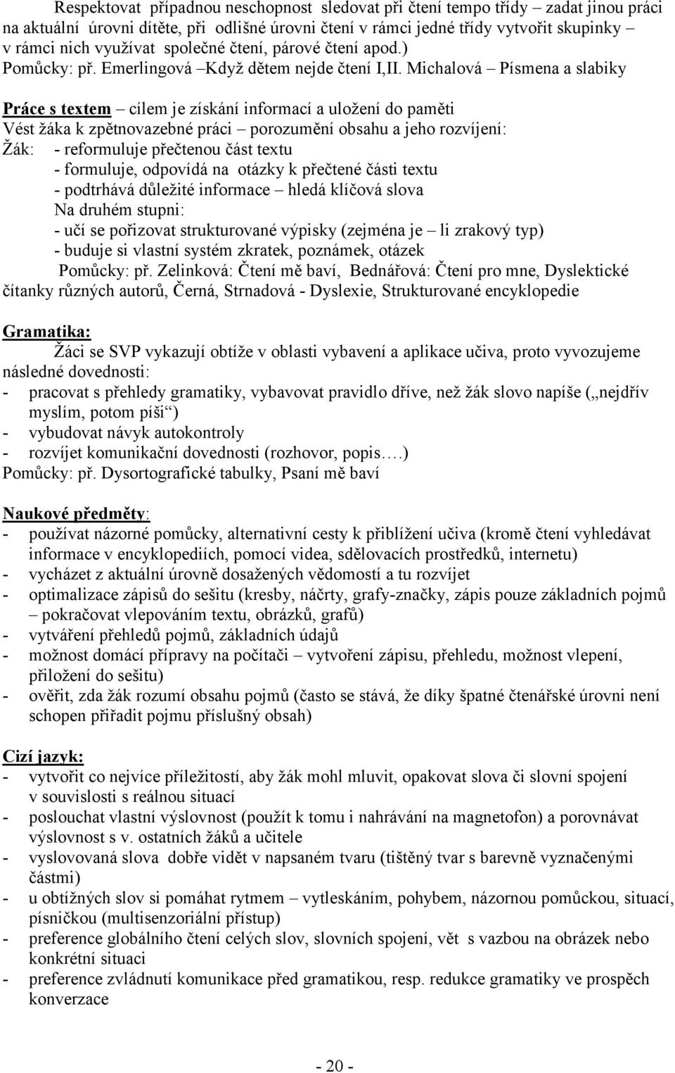 Michalová Písmena a slabiky Práce s textem cílem je získání informací a uložení do paměti Vést žáka k zpětnovazebné práci porozumění obsahu a jeho rozvíjení: Žák: - reformuluje přečtenou část textu -