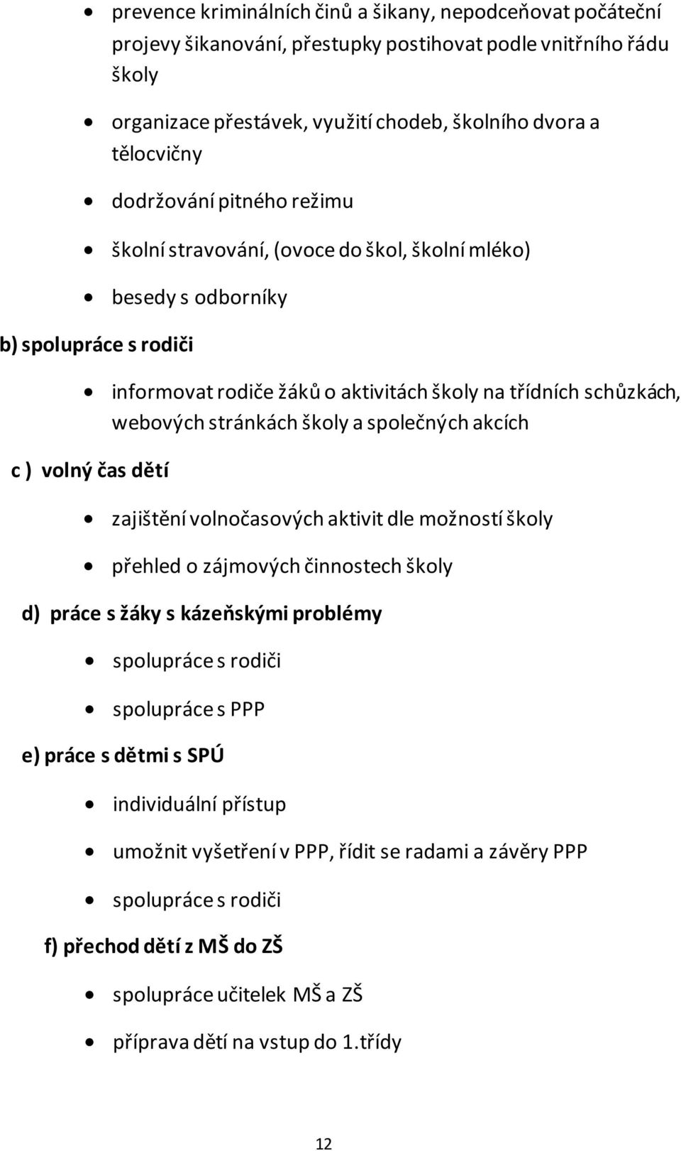 stránkách školy a společných akcích c ) volný čas dětí zajištění volnočasových aktivit dle možností školy přehled o zájmových činnostech školy d) práce s žáky s kázeňskými problémy spolupráce s