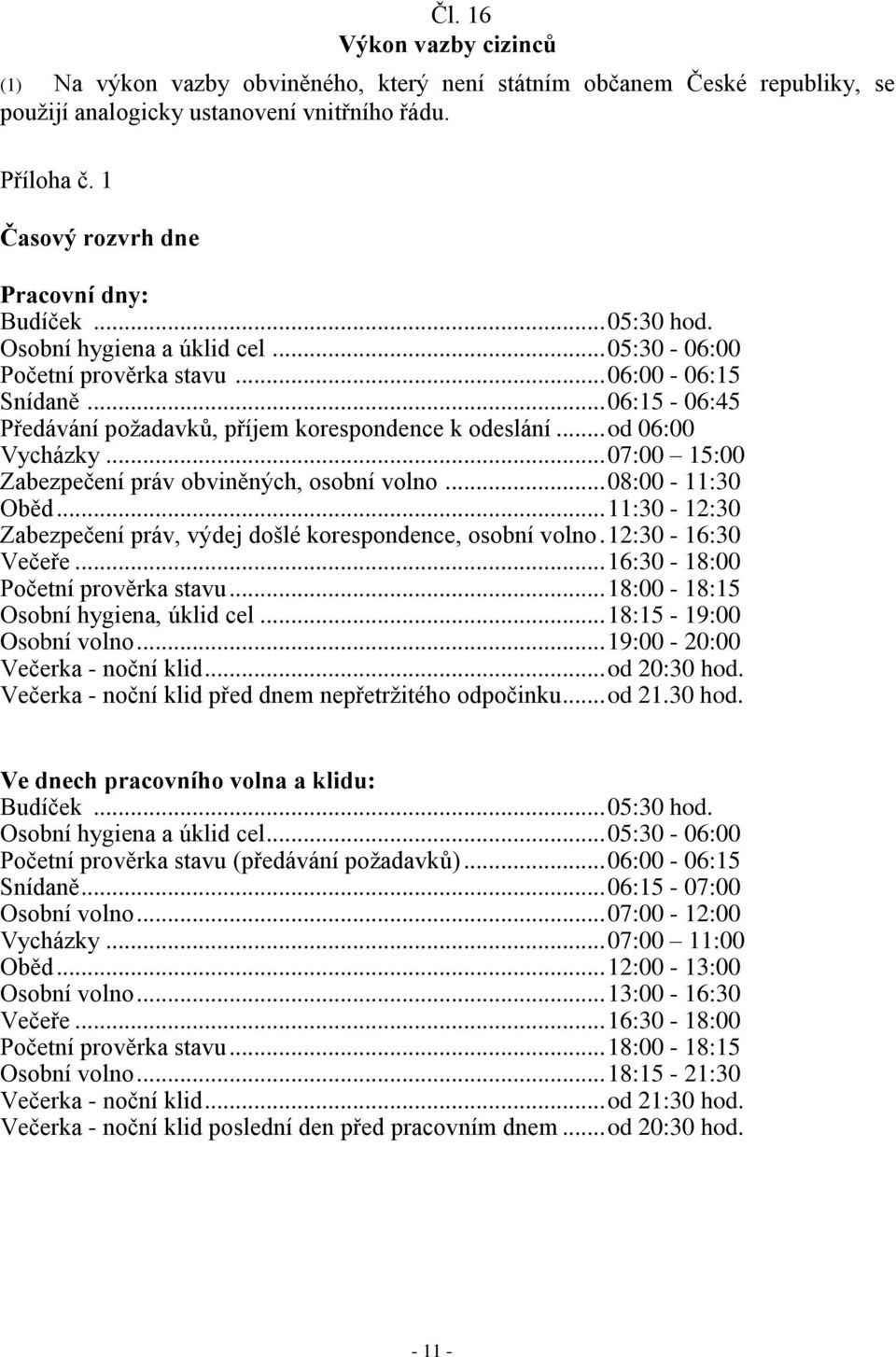 .. 06:15-06:45 Předávání požadavků, příjem korespondence k odeslání... od 06:00 Vycházky... 07:00 15:00 Zabezpečení práv obviněných, osobní volno... 08:00-11:30 Oběd.