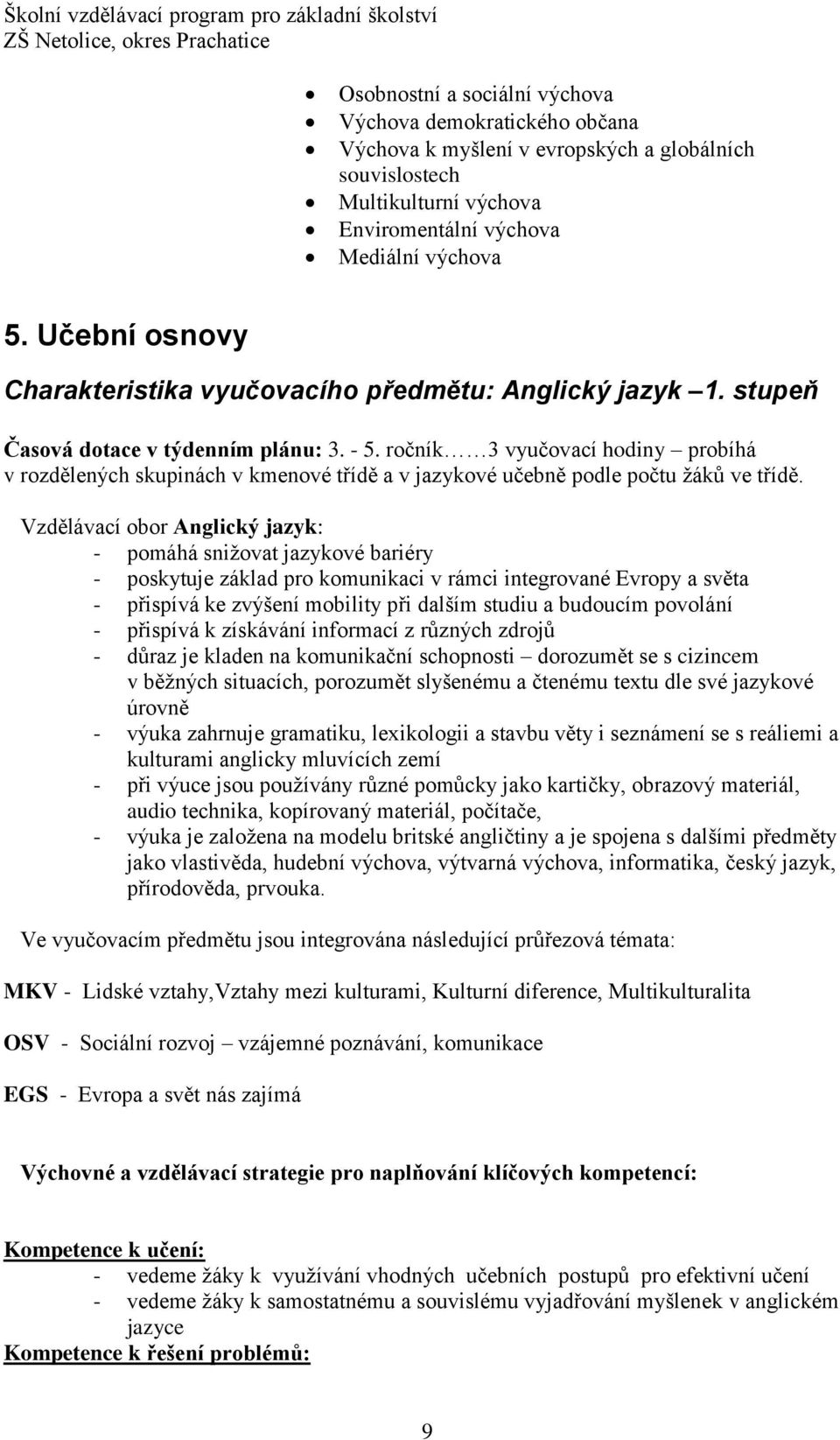 ročník 3 vyučovací hodiny probíhá v rozdělených skupinách v kmenové třídě a v jazykové učebně podle počtu žáků ve třídě.