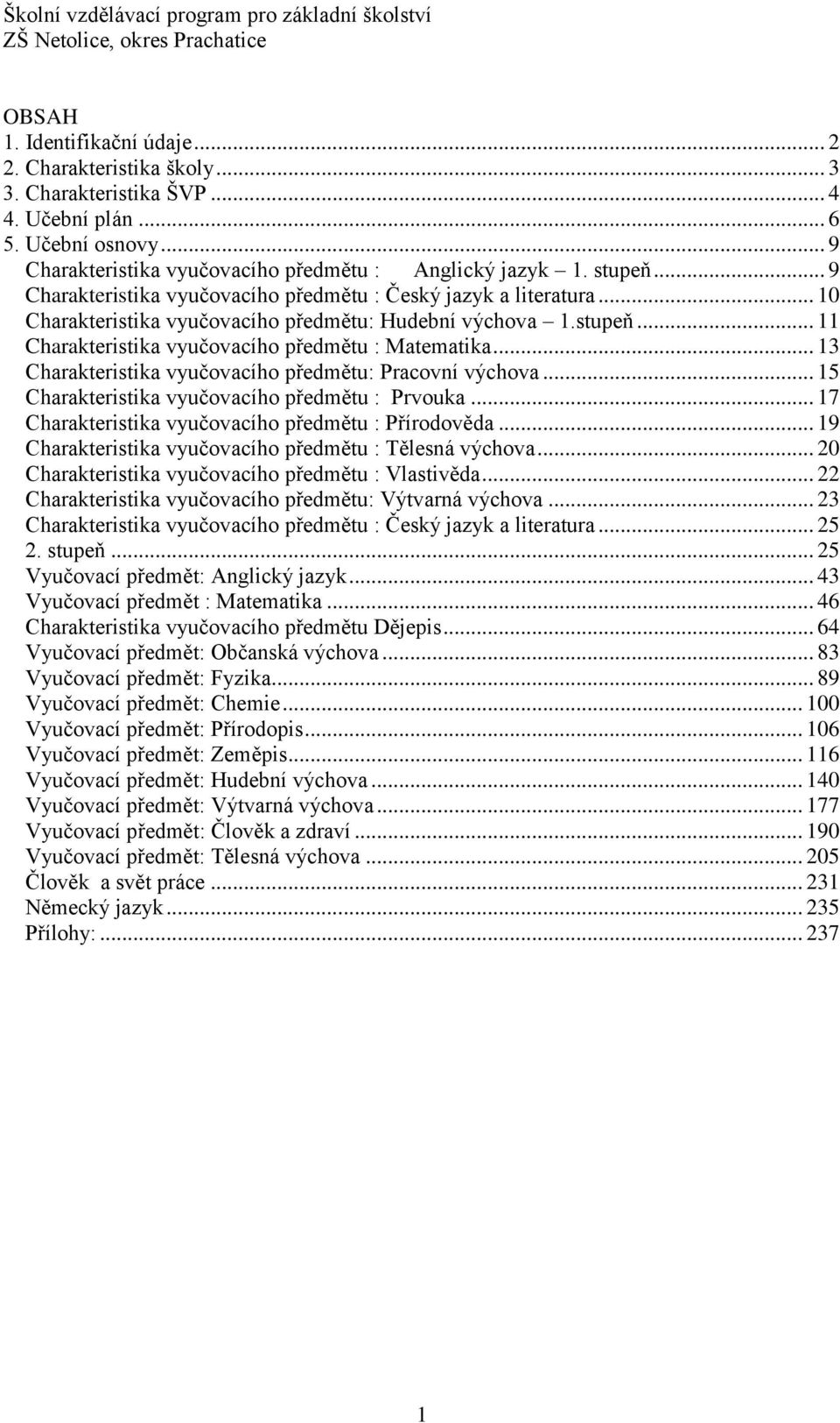 .. 13 Charakteristika vyučovacího předmětu: Pracovní výchova... 15 Charakteristika vyučovacího předmětu : Prvouka... 17 Charakteristika vyučovacího předmětu : Přírodověda.