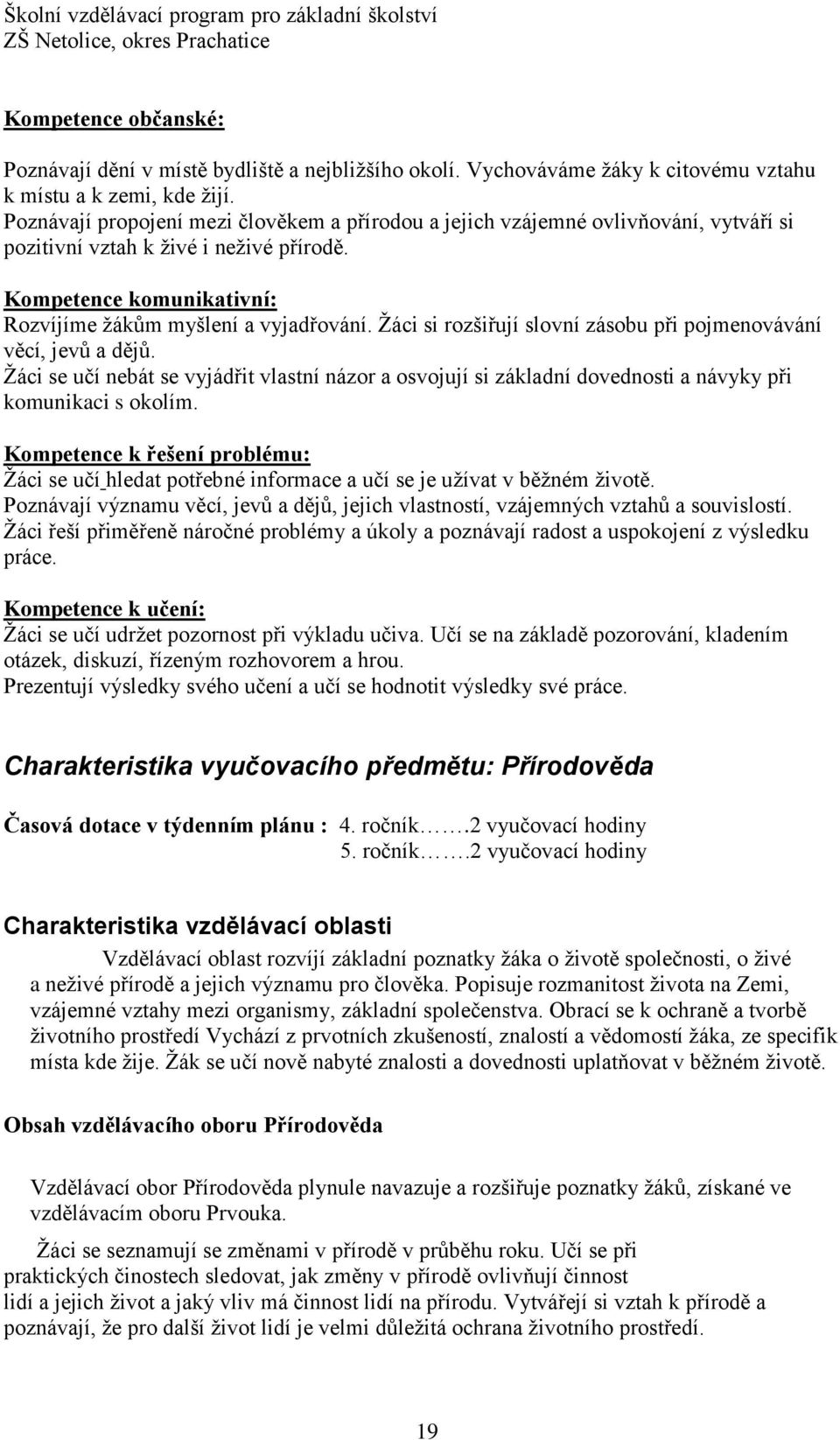 Žáci si rozšiřují slovní zásobu při pojmenovávání věcí, jevů a dějů. Žáci se učí nebát se vyjádřit vlastní názor a osvojují si základní dovednosti a návyky při komunikaci s okolím.