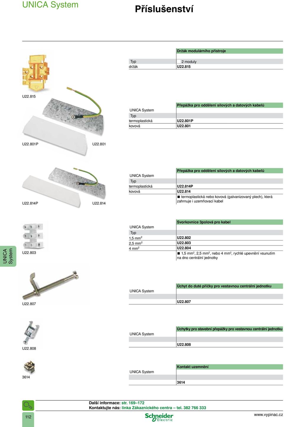 814 termoplastická nebo kovová (galvanizovaný plech), která zahrnuje i uzemňovací kabel U22.803 Svorkovnice 3polová pro kabel 1,5 mm 2 U22.802 2,5 mm 2 U22.803 4 mm 2 U22.