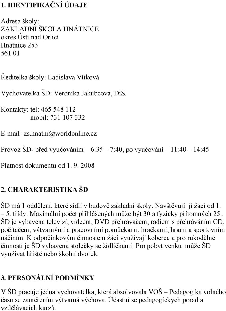 CHARAKTERISTIKA ŠD ŠD má 1 oddělení, které sídlí v budově základní školy. Navštěvují ji žáci od 1. 5. třídy. Maximální počet přihlášených může být 30 a fyzicky přítomných 25.