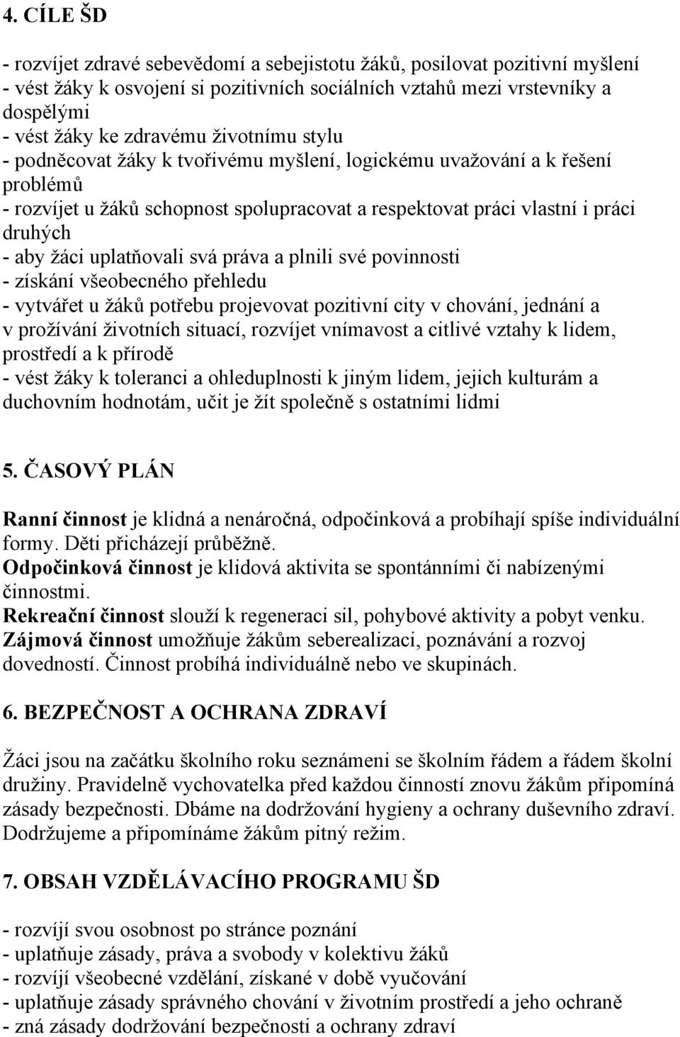 uplatňovali svá práva a plnili své povinnosti - získání všeobecného přehledu - vytvářet u žáků potřebu projevovat pozitivní city v chování, jednání a v prožívání životních situací, rozvíjet vnímavost