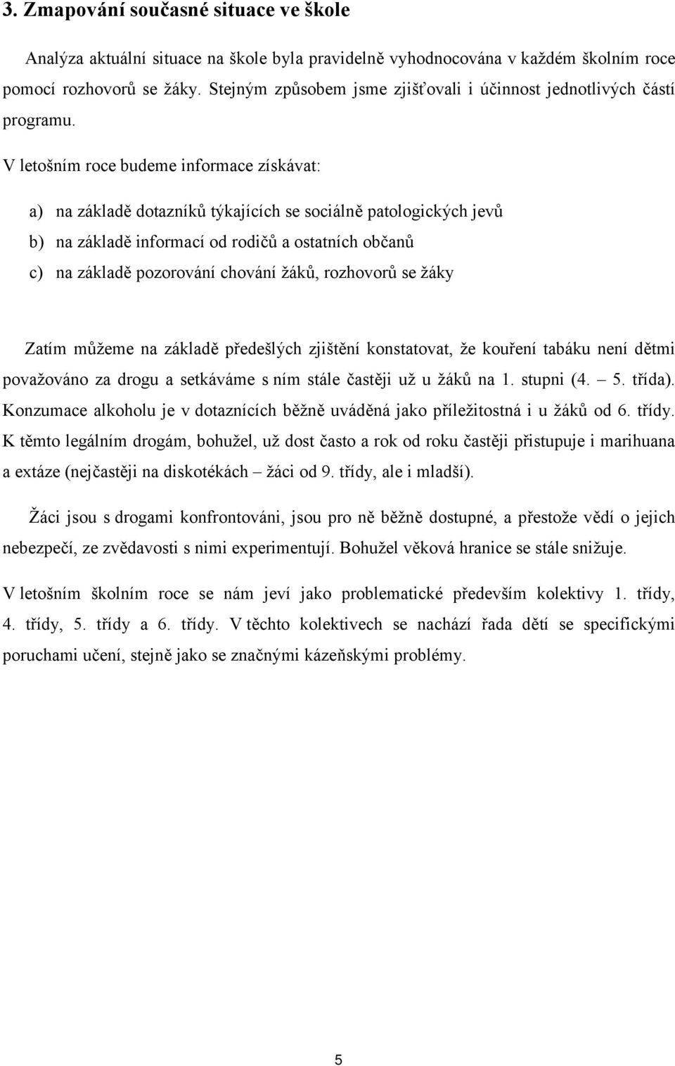 V letošním roce budeme informace získávat: a) na základě dotazníků týkajících se sociálně patologických jevů b) na základě informací od rodičů a ostatních občanů c) na základě pozorování chování