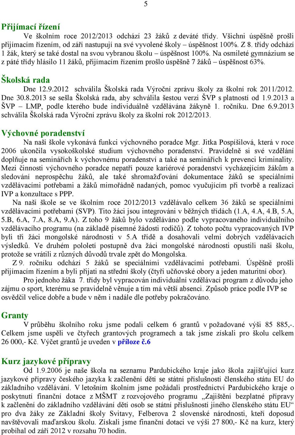 Školská rada Dne 12.9.2012 schválila Školská rada Výroční zprávu školy za školní rok 2011/2012. Dne 30.8.2013 se sešla Školská rada, aby schválila šestou verzi ŠVP s platností od 1.9.2013 a ŠVP LMP, podle kterého bude individuálně vzdělávána žákyně 1.