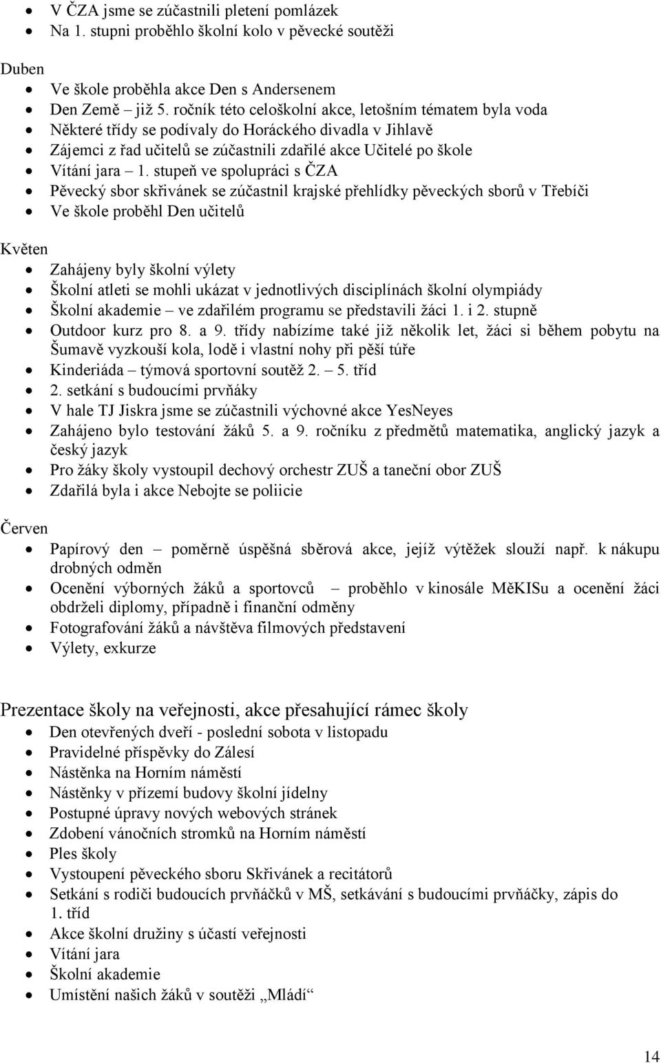 stupeň ve spolupráci s ČZA Pěvecký sbor skřivánek se zúčastnil krajské přehlídky pěveckých sborů v Třebíči Ve škole proběhl Den učitelů Květen Zahájeny byly školní výlety Školní atleti se mohli