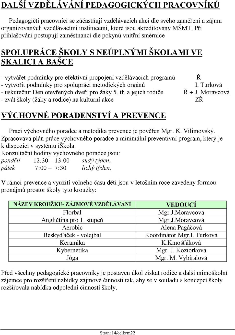 podmínky pro spolupráci metodických orgánů I. Turková - uskutečnit Den otevřených dveří pro žáky 5. tř. a jejich rodiče Ř + J.