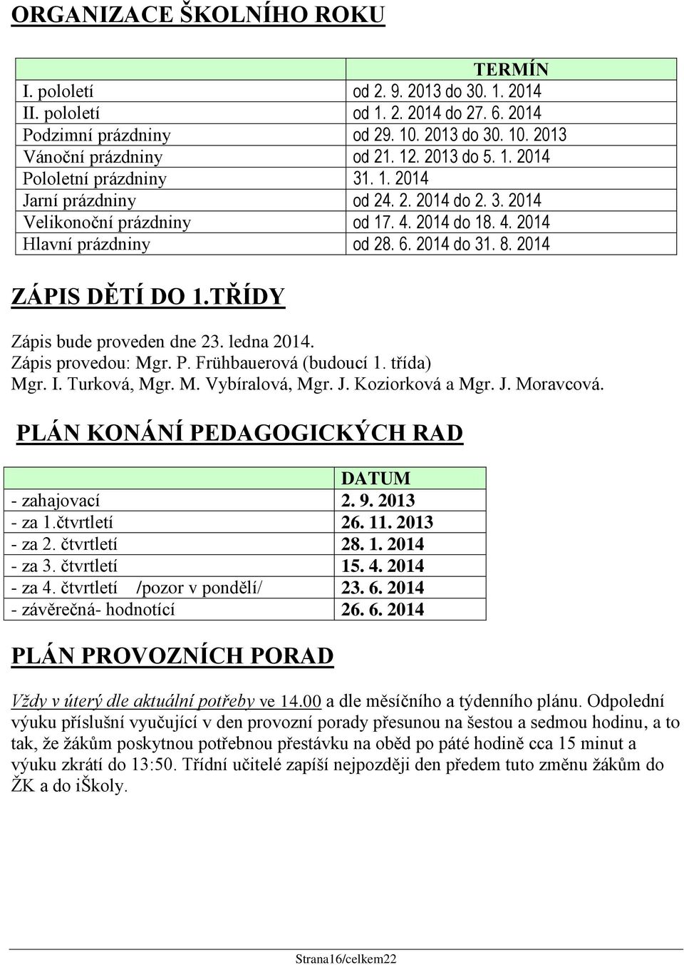 2014 ZÁPIS DĚTÍ DO 1.TŘÍDY Zápis bude proveden dne 23. ledna 2014. Zápis provedou: Mgr. P. Frühbauerová (budoucí 1. třída) Mgr. I. Turková, Mgr. M. Vybíralová, Mgr. J. Koziorková a Mgr. J. Moravcová.