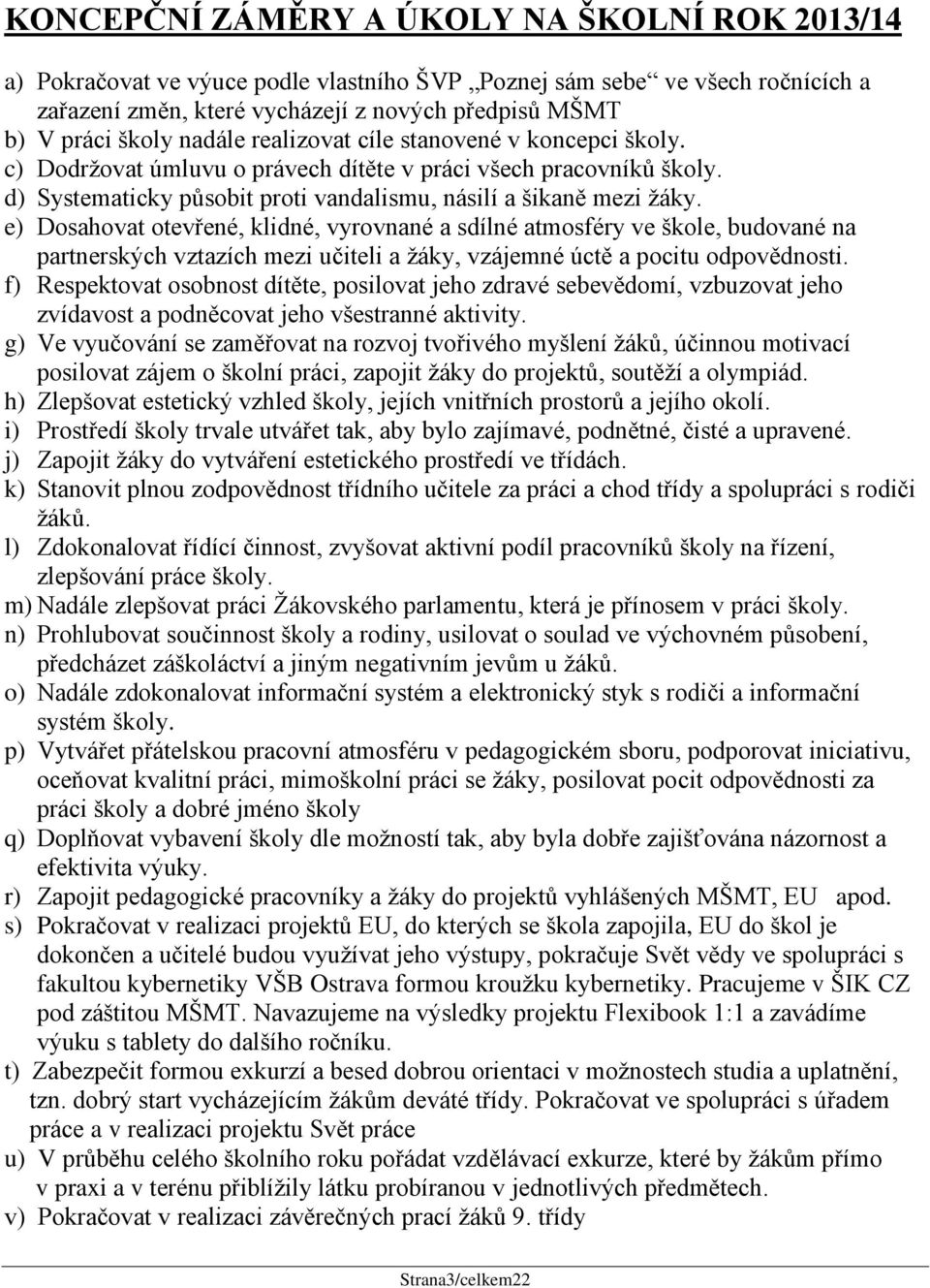 e) Dosahovat otevřené, klidné, vyrovnané a sdílné atmosféry ve škole, budované na partnerských vztazích mezi učiteli a žáky, vzájemné úctě a pocitu odpovědnosti.