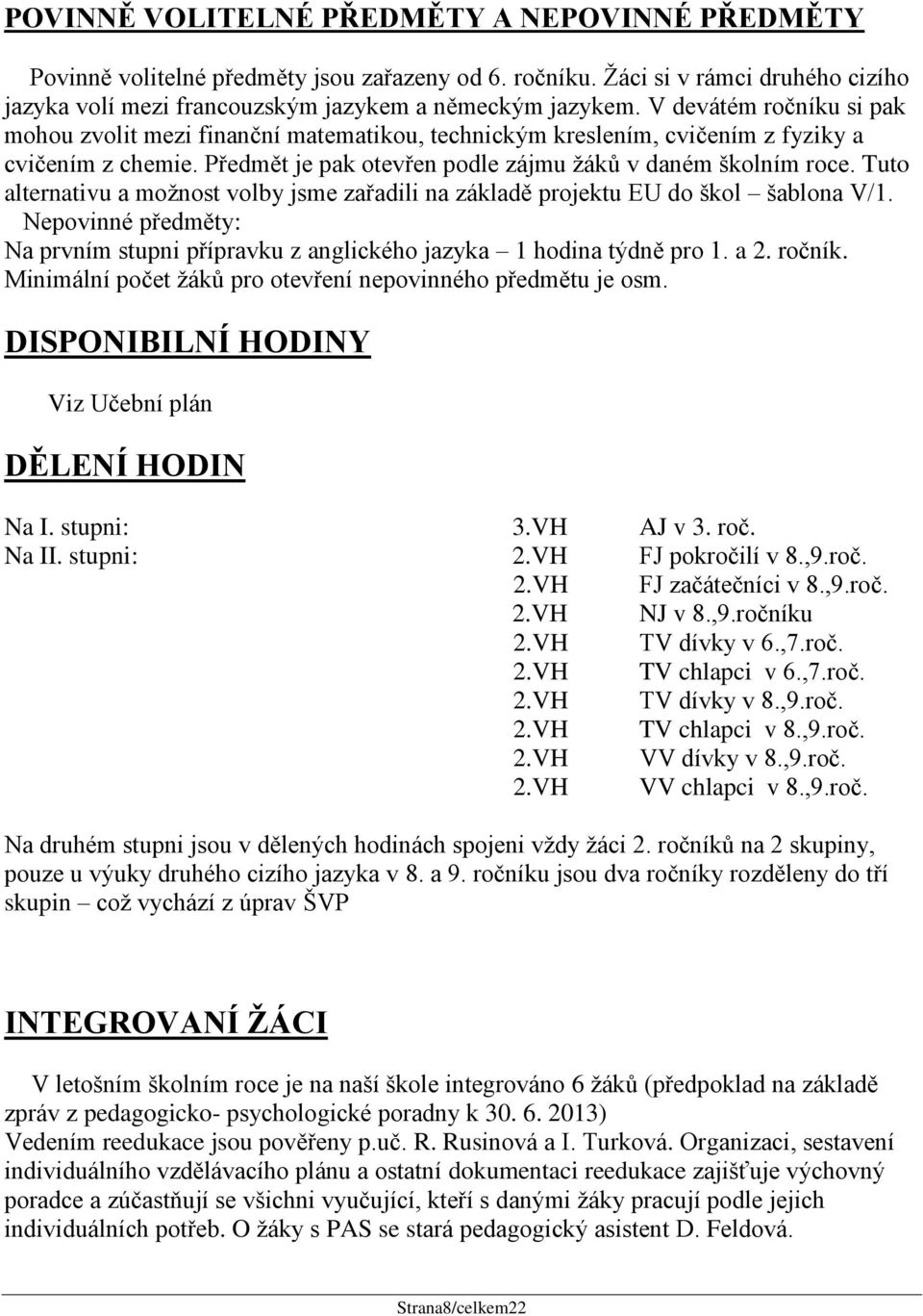 Tuto alternativu a možnost volby jsme zařadili na základě projektu EU do škol šablona V/1. Nepovinné předměty: Na prvním stupni přípravku z anglického jazyka 1 hodina týdně pro 1. a 2. ročník.