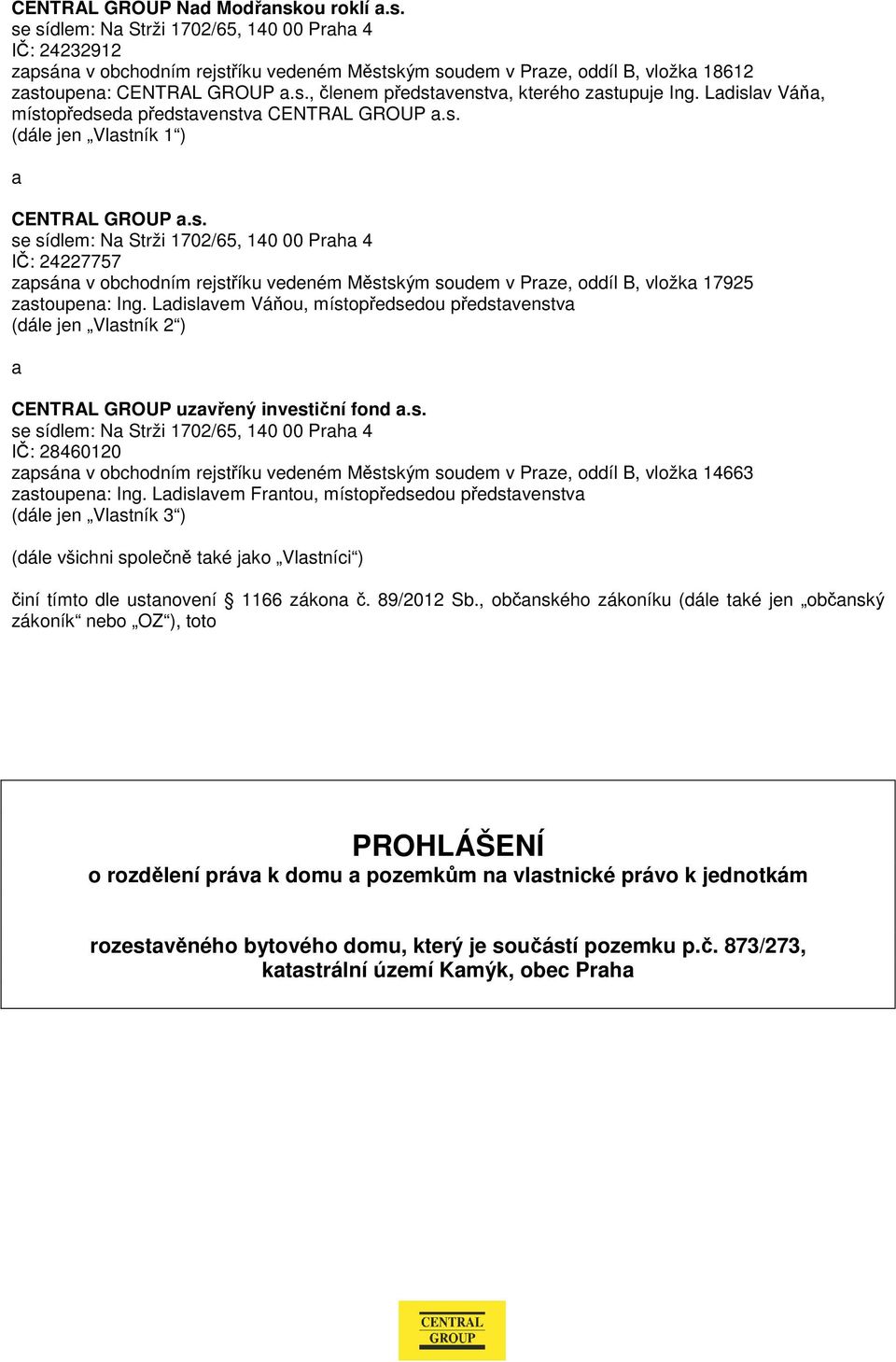 Ladislavem Váňou, místopředsedou představenstva (dále jen Vlastník 2 ) a CENTRAL GROUP uzavřený investiční fond a.s. se sídlem: Na Strži 1702/65, 140 00 Praha 4 IČ: 28460120 zapsána v obchodním rejstříku vedeném Městským soudem v Praze, oddíl B, vložka 14663 zastoupena: Ing.