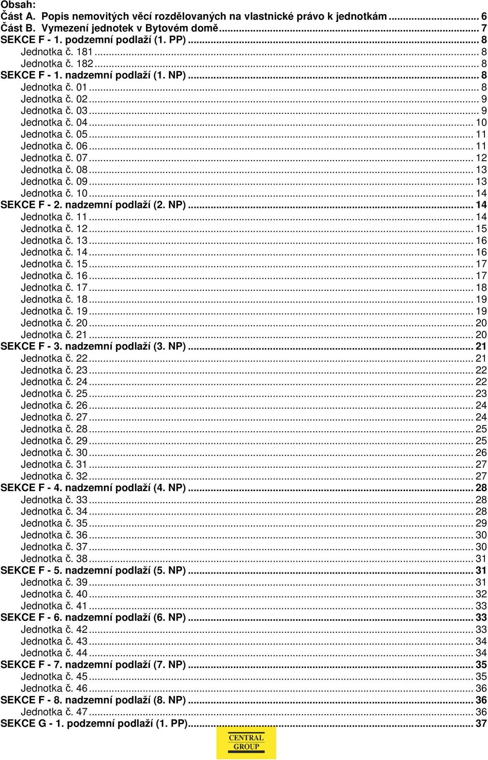 .. 11 Jednotka č. 07... 12 Jednotka č. 08... 13 Jednotka č. 09... 13 Jednotka č. 10... 14 SEKCE F - 2. nadzemní podlaží (2. NP)... 14 Jednotka č. 11... 14 Jednotka č. 12... 15 Jednotka č. 13... 16 Jednotka č.