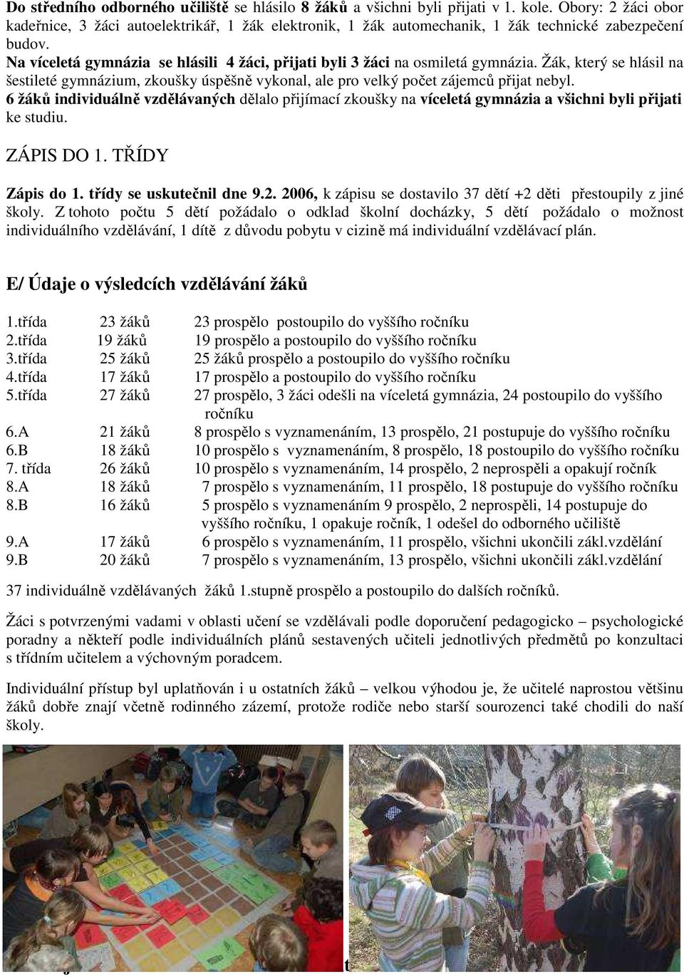 Na víceletá gymnázia se hlásili 4 žáci, přijati byli 3 žáci na osmiletá gymnázia. Žák, který se hlásil na šestileté gymnázium, zkoušky úspěšně vykonal, ale pro velký počet zájemců přijat nebyl.