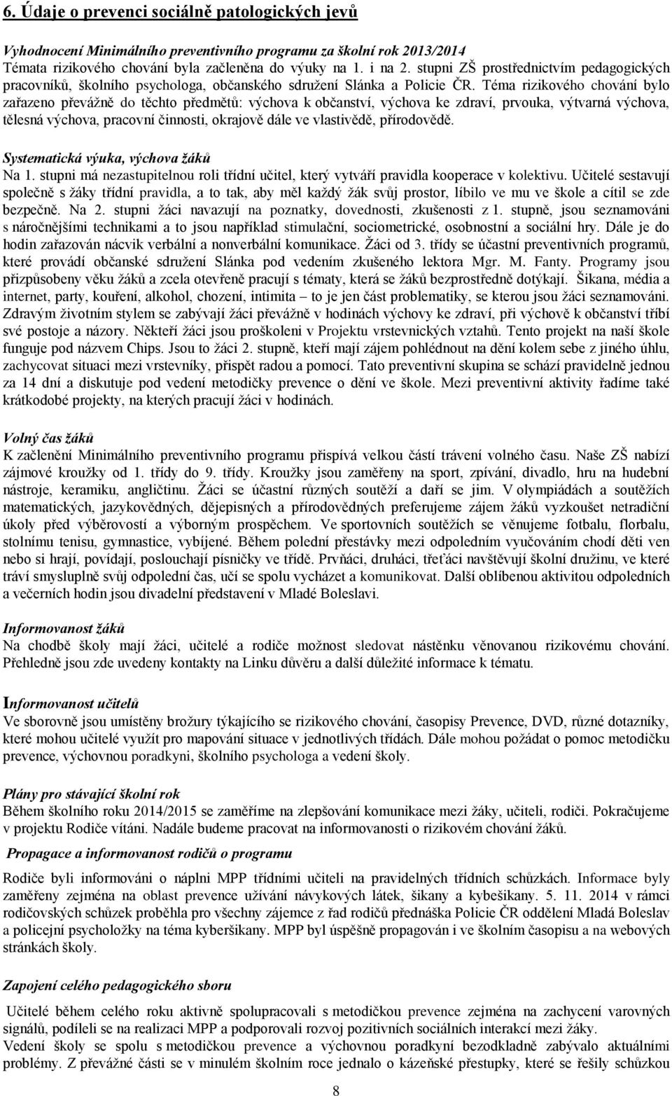 Téma rizikového chování bylo zařazeno převážně do těchto předmětů: výchova k občanství, výchova ke zdraví, prvouka, výtvarná výchova, tělesná výchova, pracovní činnosti, okrajově dále ve vlastivědě,