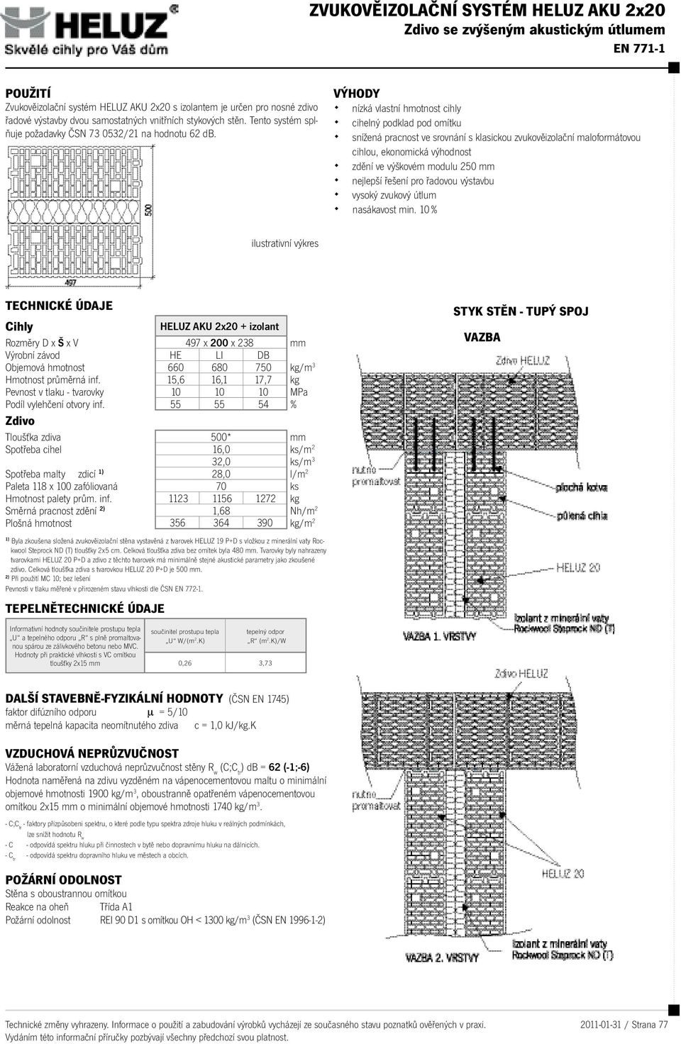 nízká vlastní hmotnost cihly nejlepší řešení pro řadovou výstavbu HELUZ AKU 2x20 + izolant Rozměry D x Š x V 497 x 200 x 238 mm Výrobní závod HE LI DB Objemová hmotnost 660 680 750 kg/m 3 Hmotnost