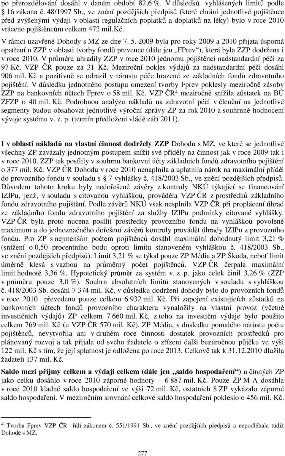 V rámci uzavřené Dohody s MZ ze dne 7. 5. 2009 byla pro roky 2009 a 2010 přijata úsporná opatření u ZZP v oblasti tvorby fondů prevence (dále jen FPrev ), která byla ZZP dodržena i v roce 2010.