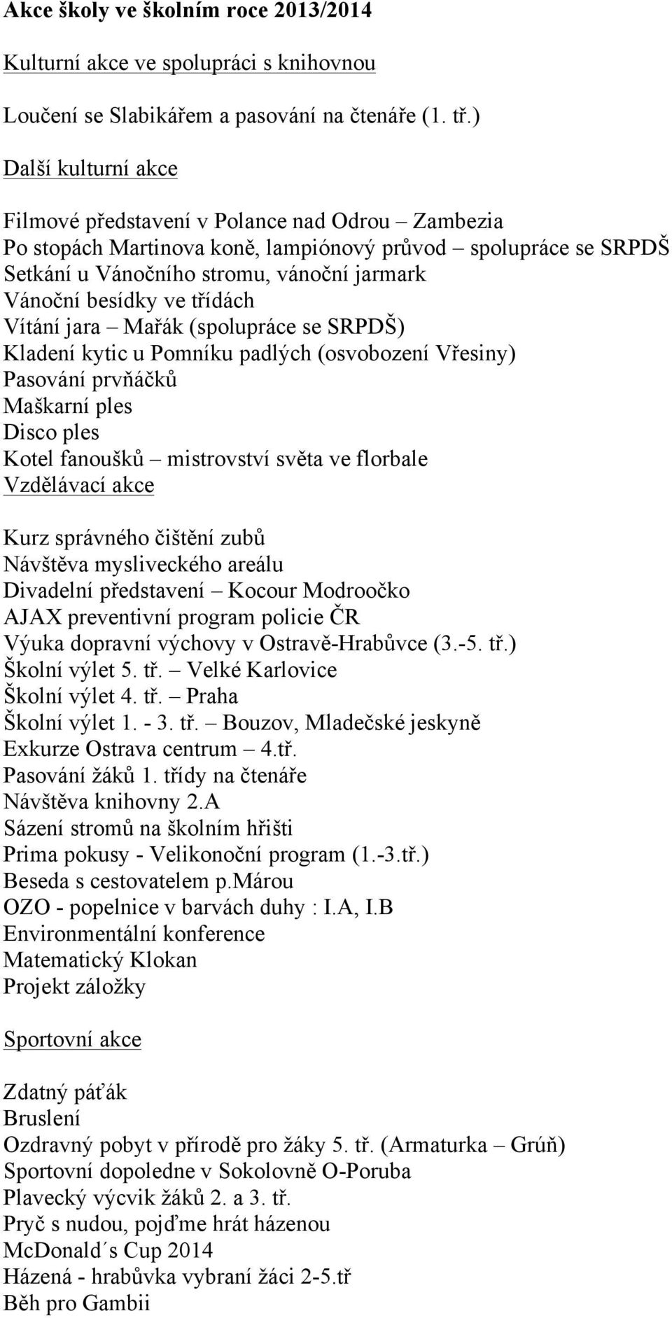 třídách Vítání jara Mařák (spolupráce se SRPDŠ) Kladení kytic u Pomníku padlých (osvobození Vřesiny) Pasování prvňáčků Maškarní ples Disco ples Kotel fanoušků mistrovství světa ve florbale Vzdělávací