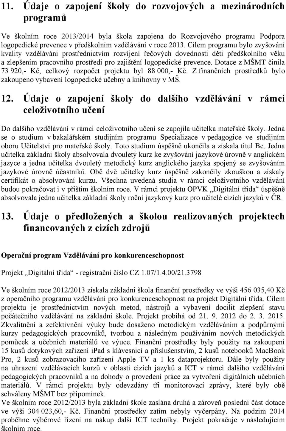 Dotace z MŠMT činila 73 920,- Kč, celkový rozpočet projektu byl 88 000,- Kč. Z finančních prostředků bylo zakoupeno vybavení logopedické učebny a knihovny v MŠ. 12.