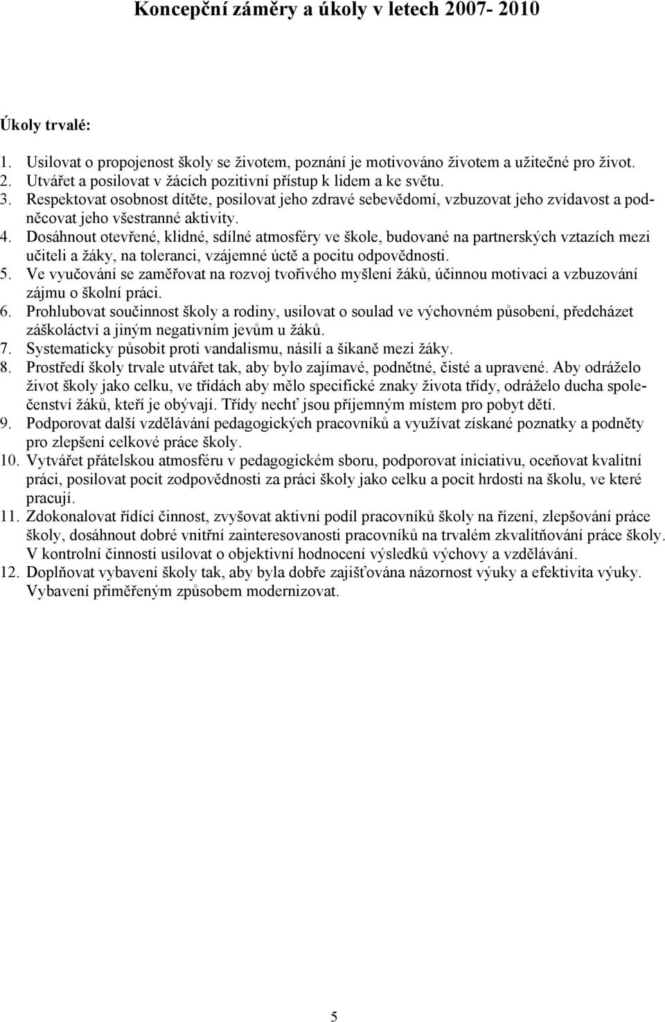 Dosáhnout otevřené, klidné, sdílné atmosféry ve škole, budované na partnerských vztazích mezi učiteli a žáky, na toleranci, vzájemné úctě a pocitu odpovědnosti. 5.