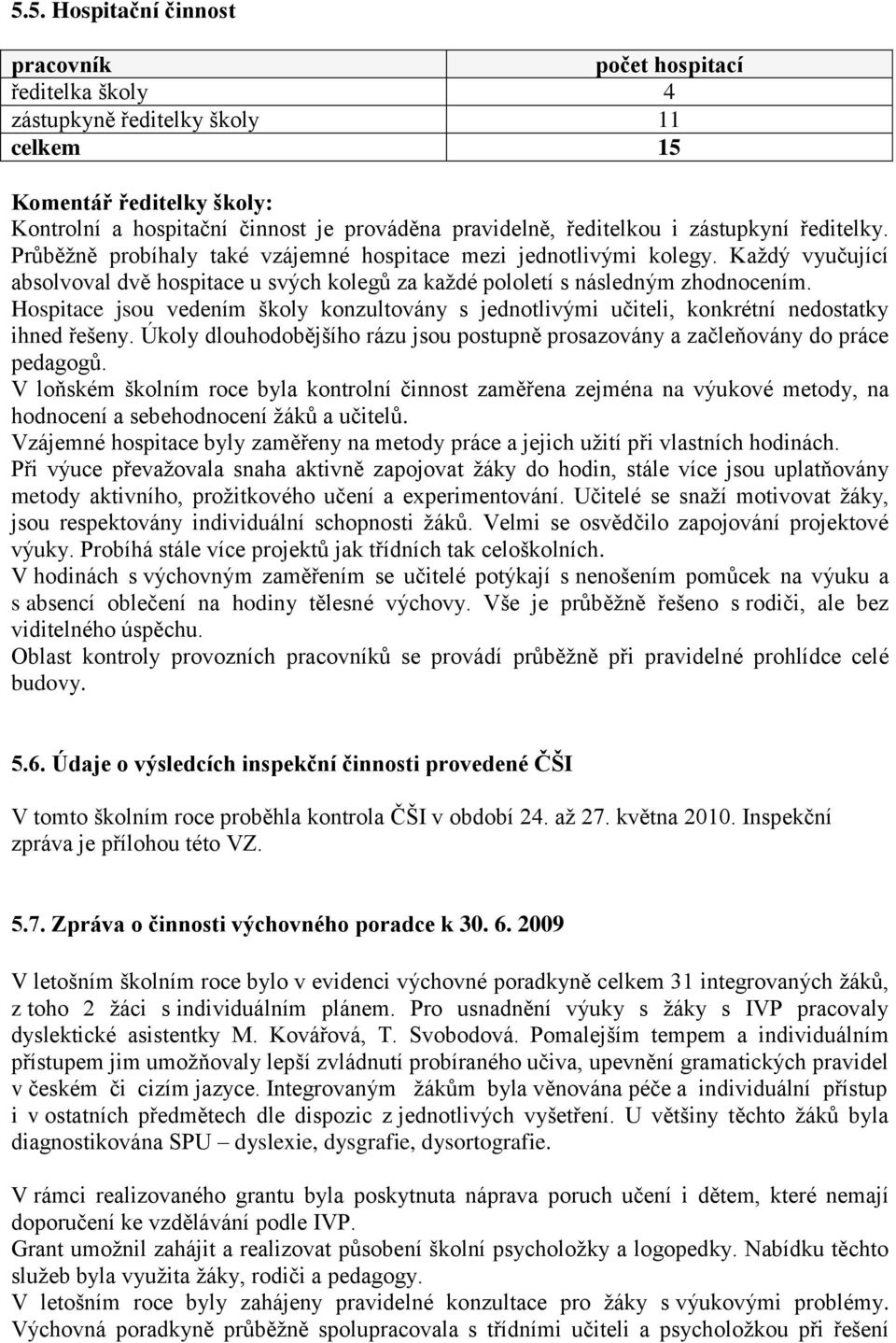 Kaţdý vyučující absolvoval dvě hospitace u svých kolegů za kaţdé pololetí s následným zhodnocením. Hospitace jsou vedením školy konzultovány s jednotlivými učiteli, konkrétní nedostatky ihned řešeny.