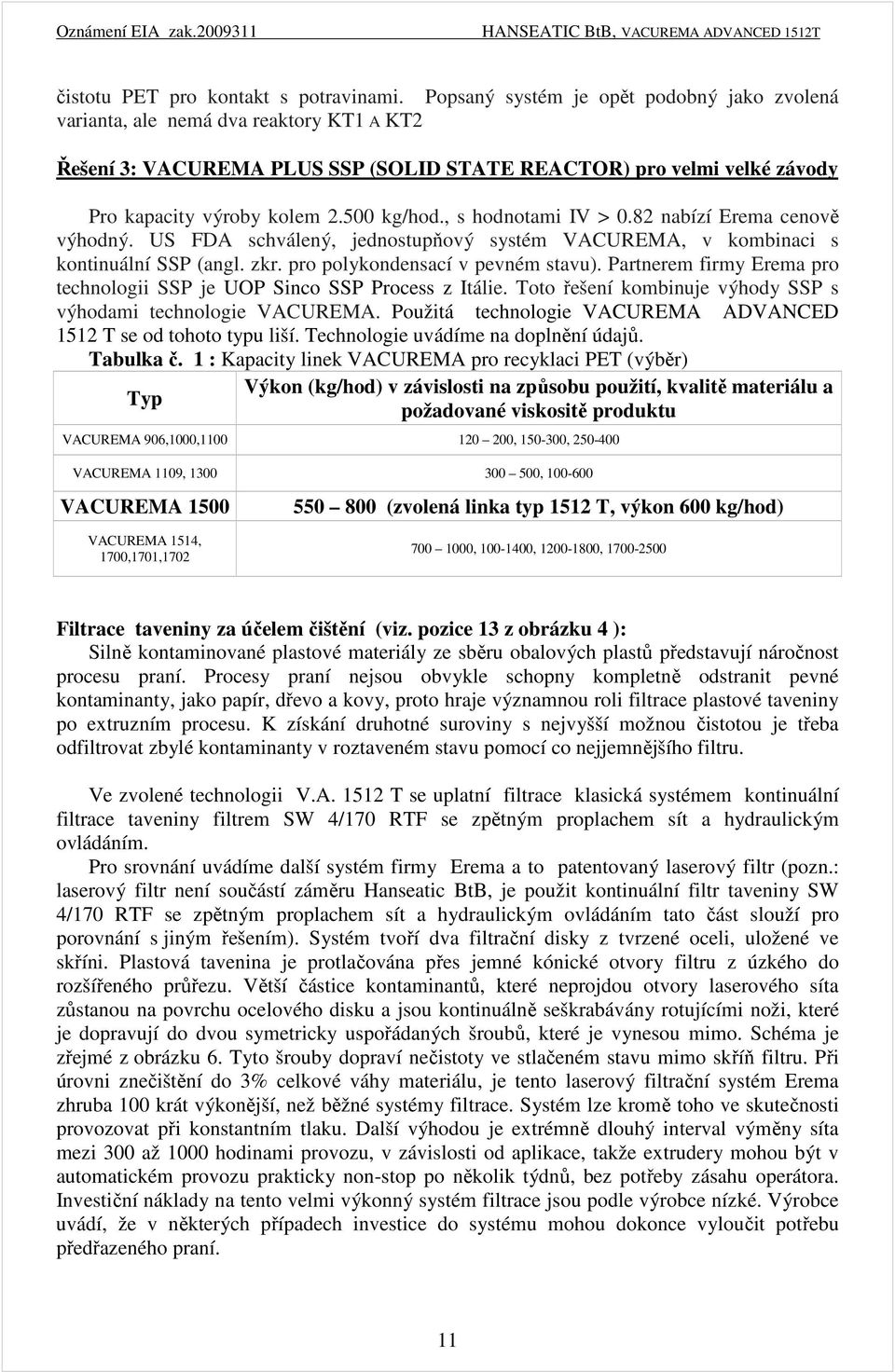 , s hodnotami IV > 0.82 nabízí Erema cenově výhodný. US FDA schválený, jednostupňový systém VACUREMA, v kombinaci s kontinuální SSP (angl. zkr. pro polykondensací v pevném stavu).