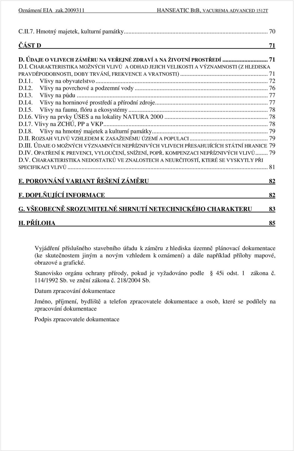 Vlivy na faunu, flóru a ekosystémy... 78 D.I.6. Vlivy na prvky ÚSES a na lokality NATURA 2000... 78 D.I.7. Vlivy na ZCHÚ, PP a VKP... 78 D.I.8. Vlivy na hmotný majetek a kulturní památky... 79 D.II.