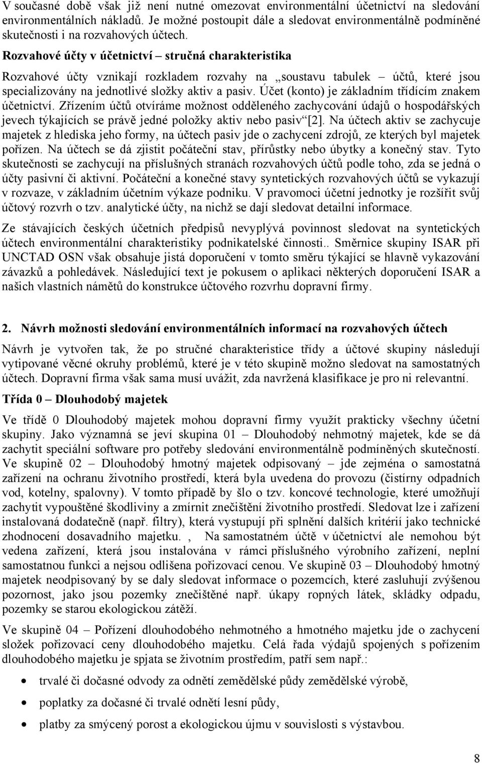 Rozvahové účty v účetnictví stručná charakteristika Rozvahové účty vznikají rozkladem rozvahy na soustavu tabulek účtů, které jsou specializovány na jednotlivé složky aktiv a pasiv.