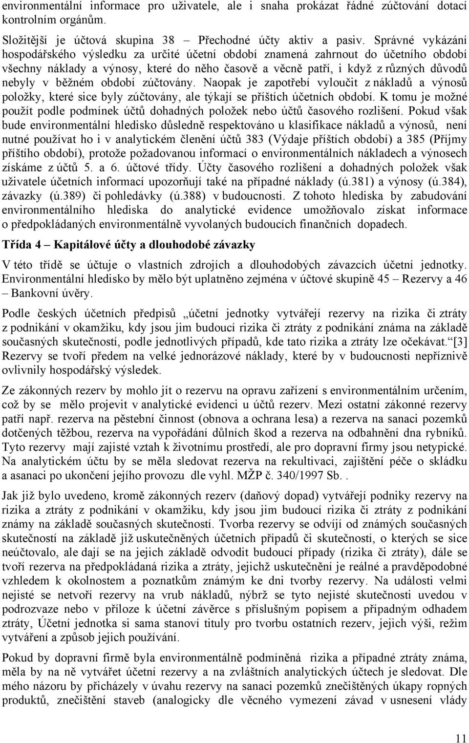 běžném období zúčtovány. Naopak je zapotřebí vyloučit z nákladů a výnosů položky, které sice byly zúčtovány, ale týkají se příštích účetních období.