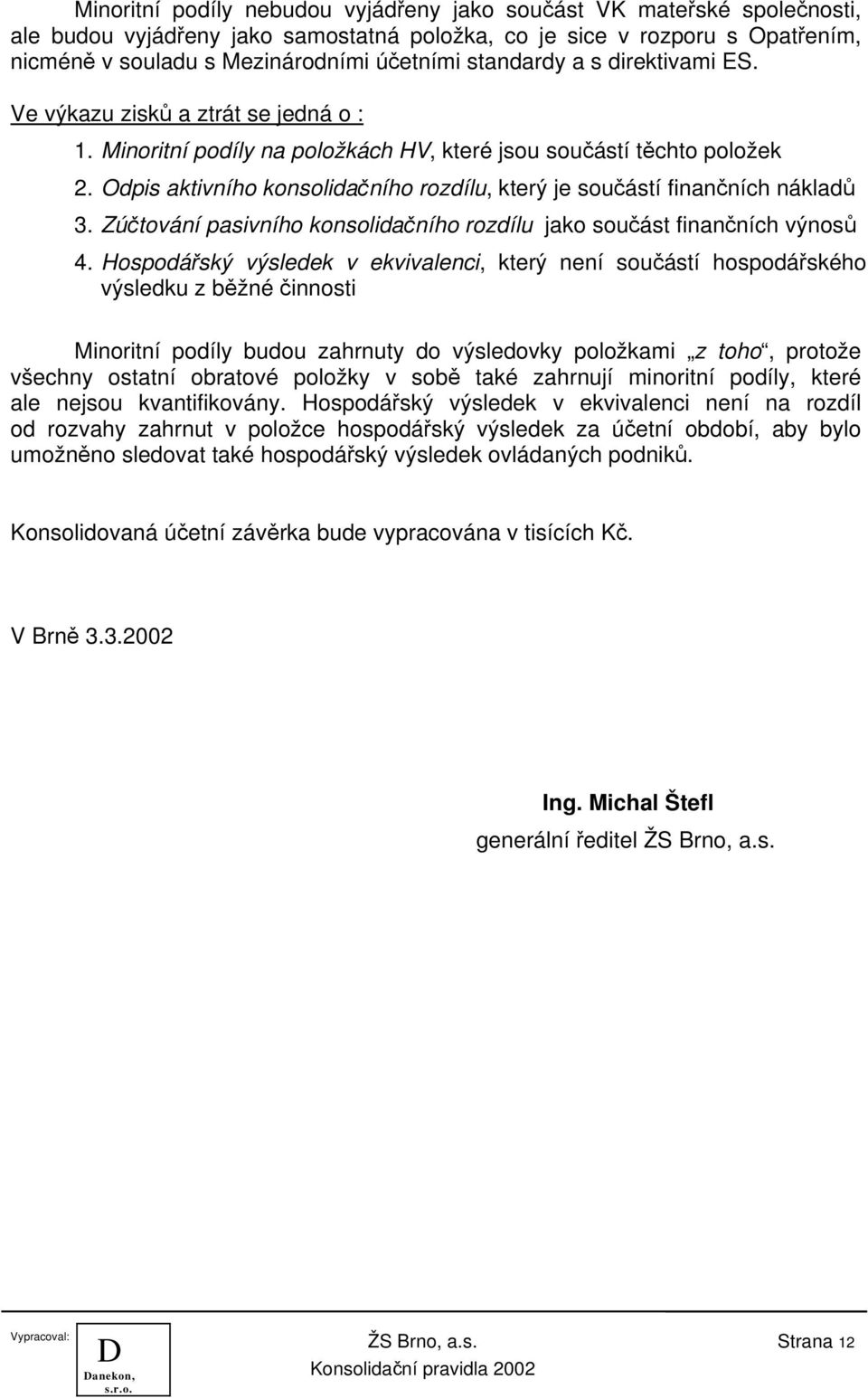 Odpis aktivního konsolidačního rozdílu, který je součástí finančních nákladů 3. Zúčtování pasivního konsolidačního rozdílu jako součást finančních výnosů 4.